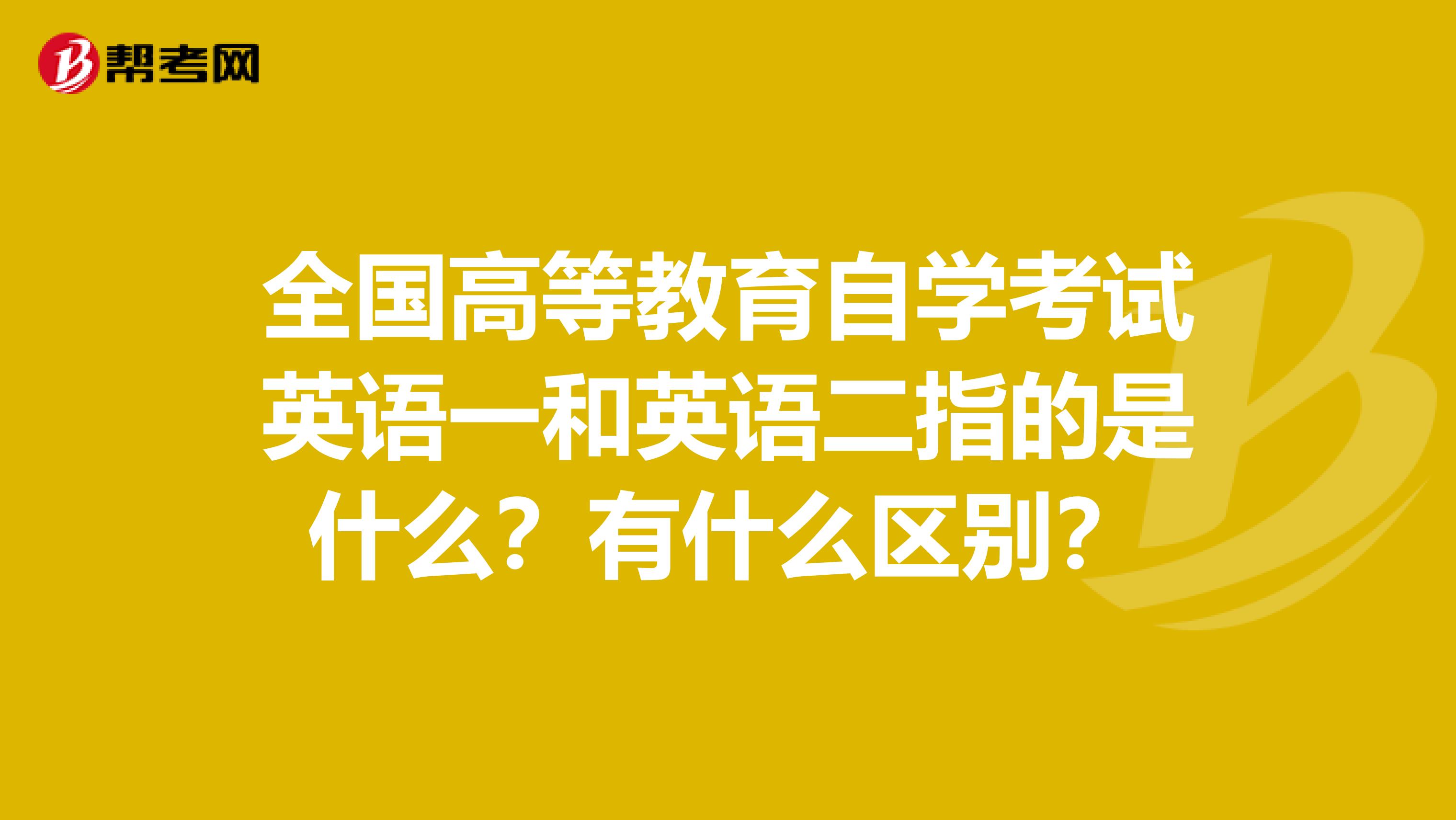 全国高等教育自学考试英语一和英语二指的是什么?有什么区别?