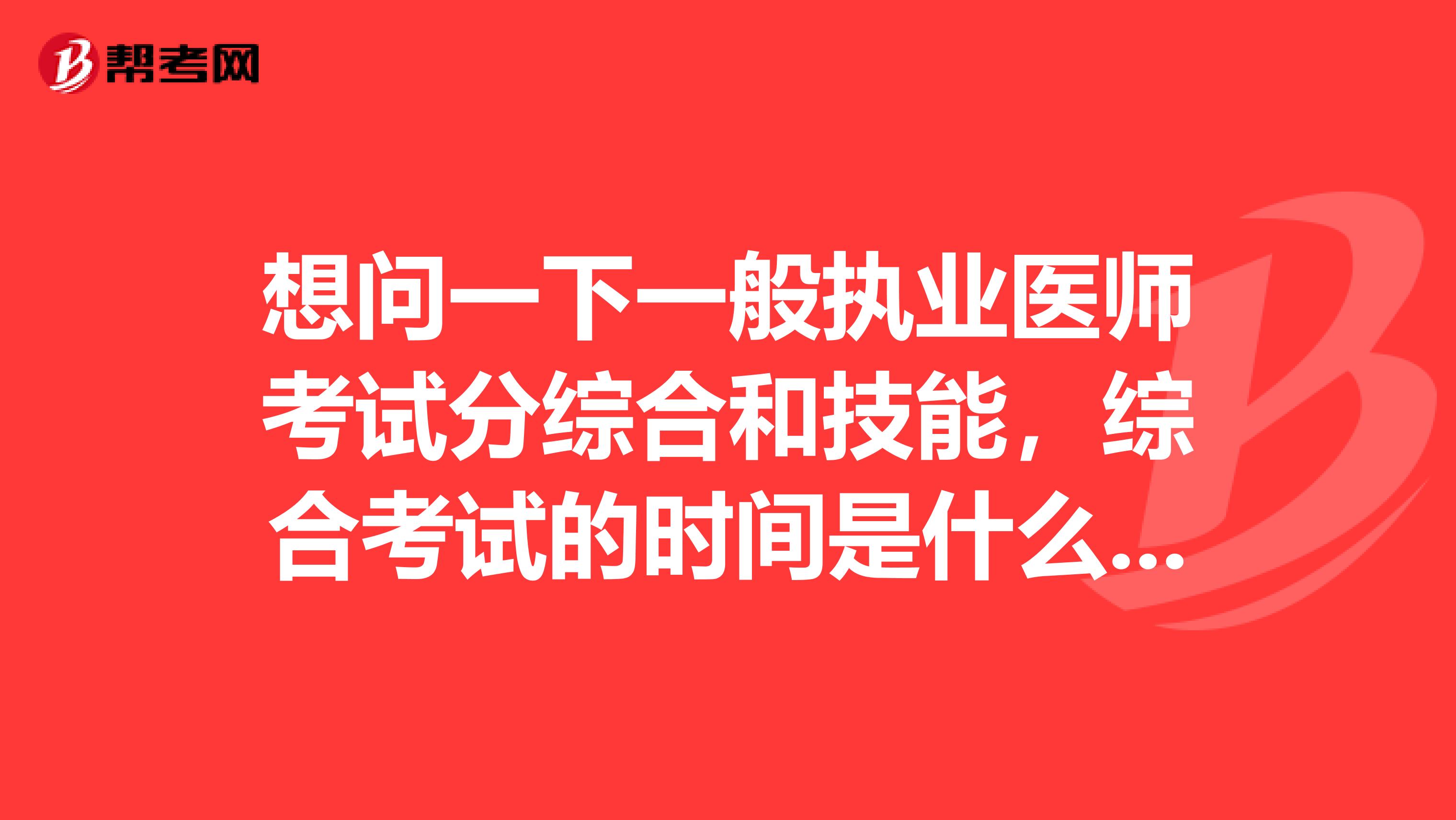 想问一下一般执业医师考试分综合和技能,综合考试的时间是什么时候考呢
