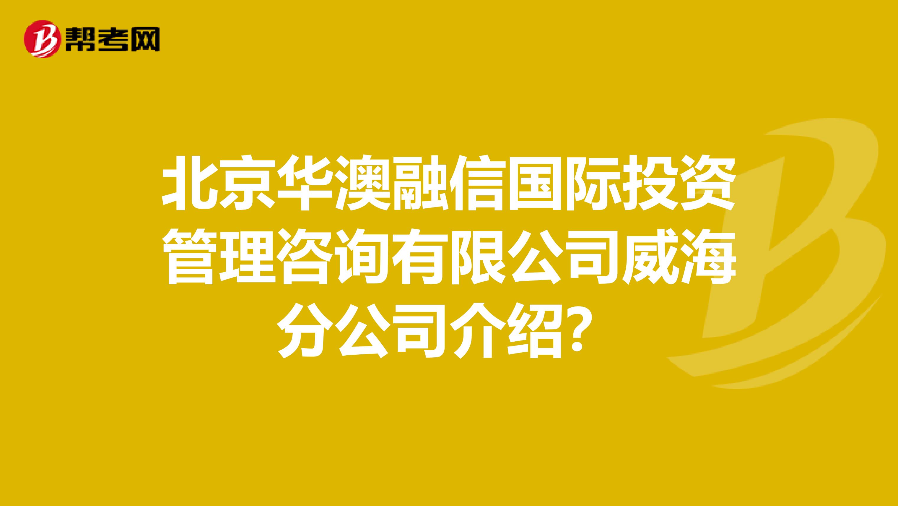北京華澳融信國(guó)際投資管理咨詢有限公司威海分公司介紹?