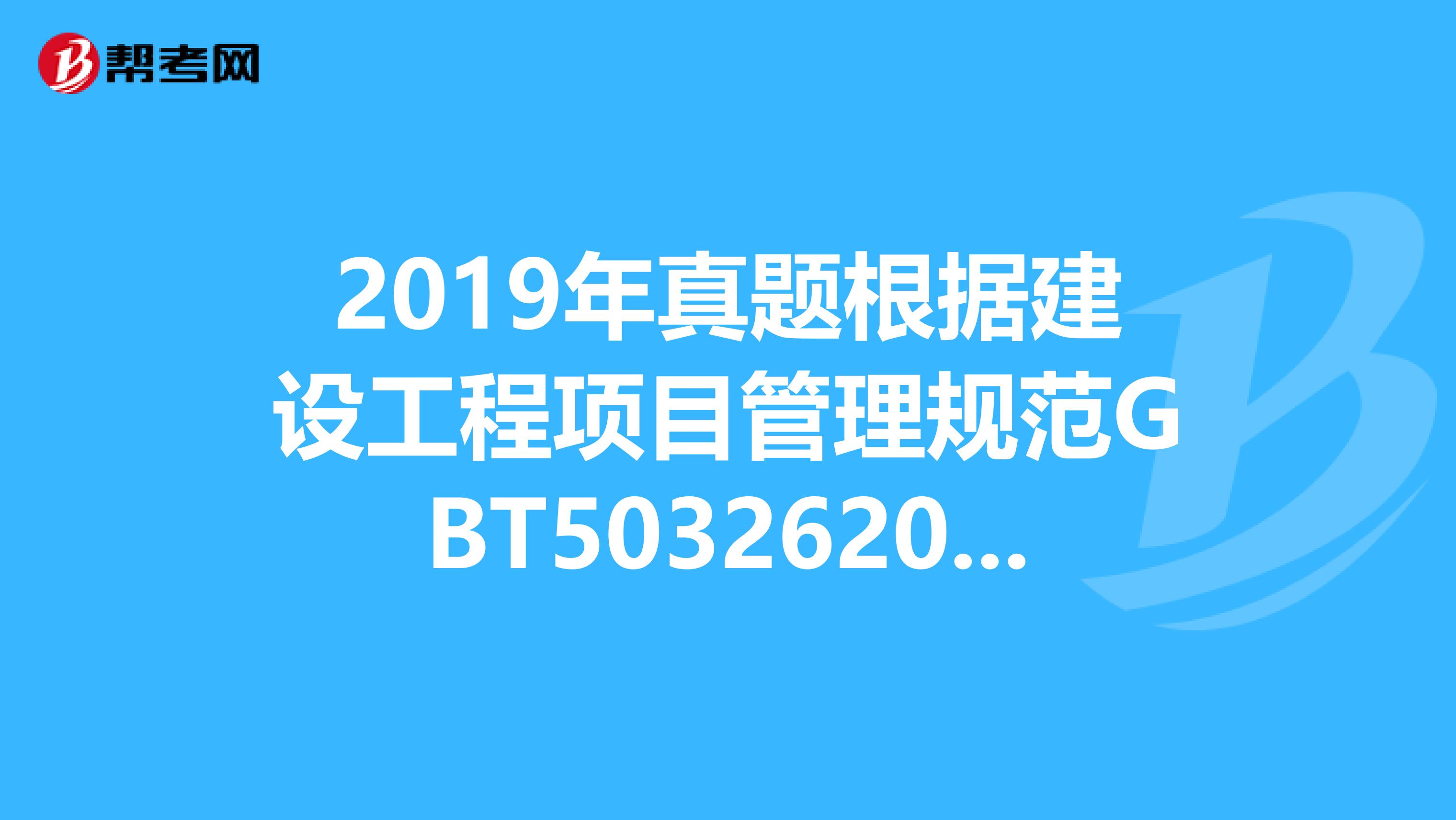 2019年真题根据建设工程项目管理规范GBT503262019,项目管理规划大纲的编制依据包括。