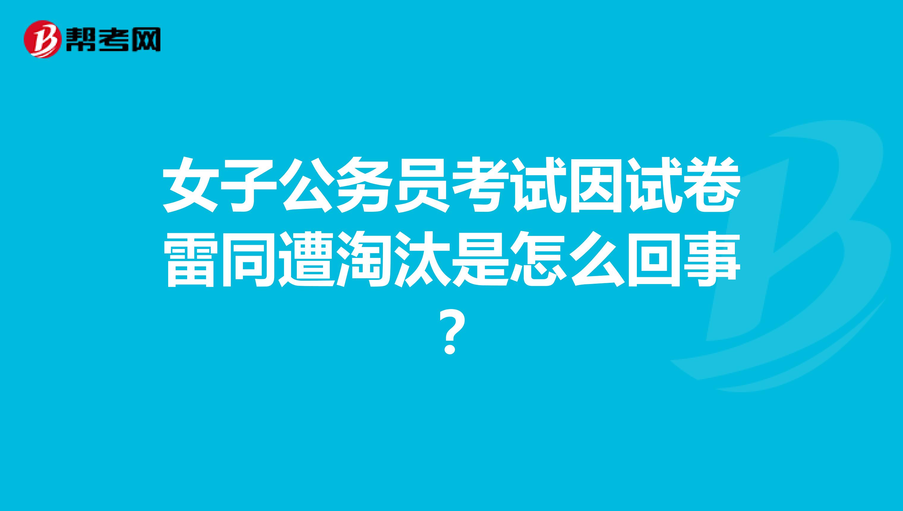 女子公务员考试因试卷雷同遭淘汰是怎么回事？