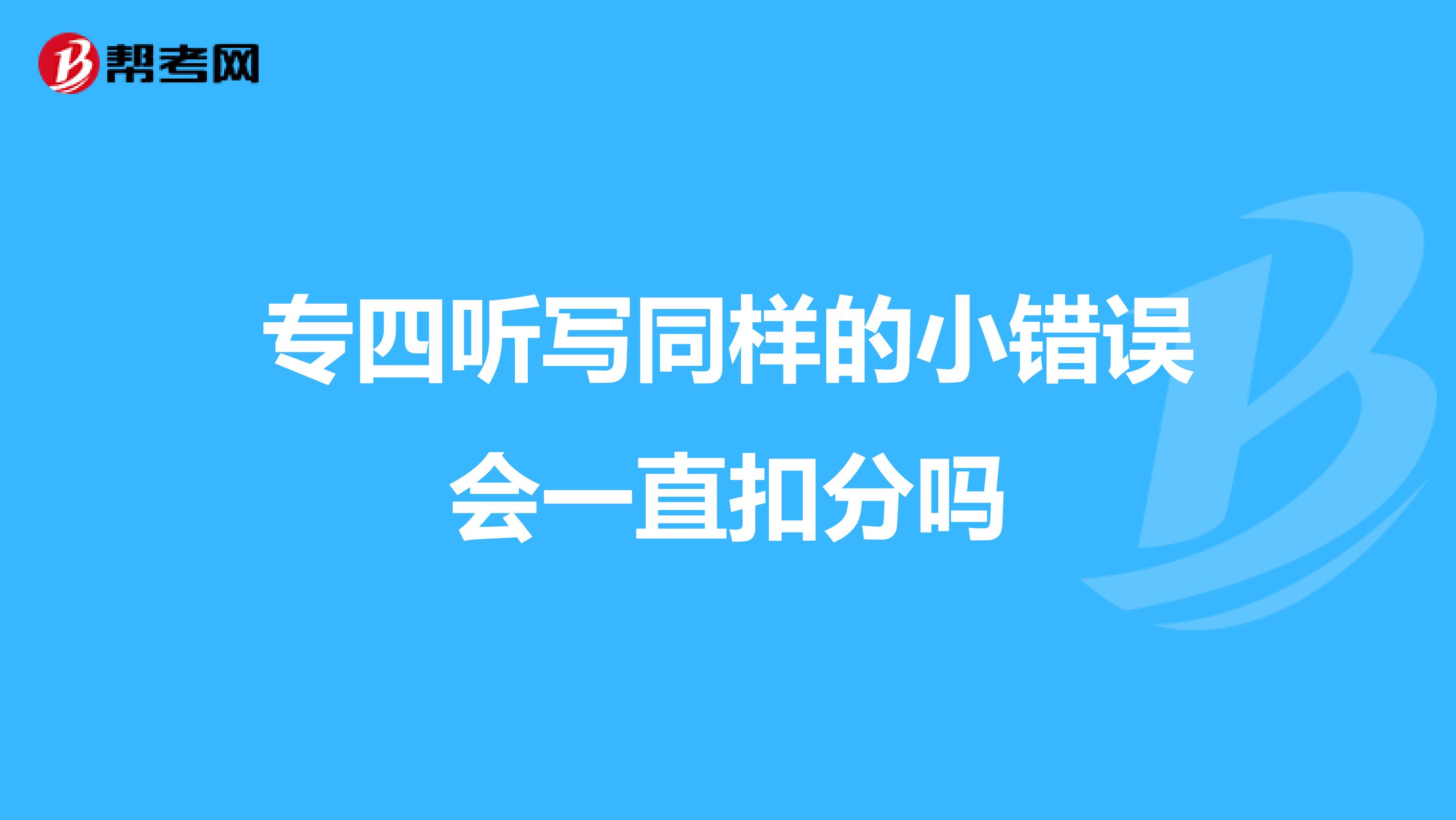 专四听写同样的小错误会一直扣分吗