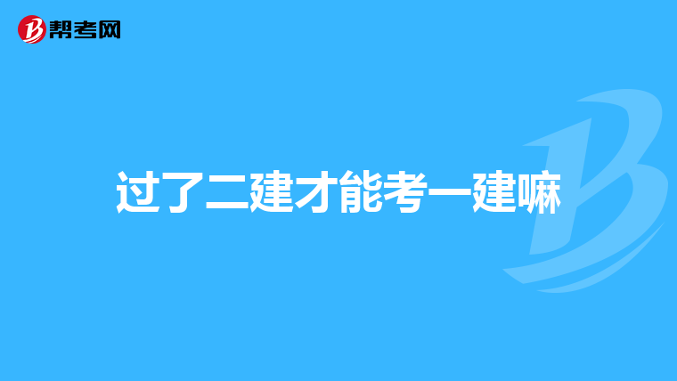 过了二建才能考一建嘛