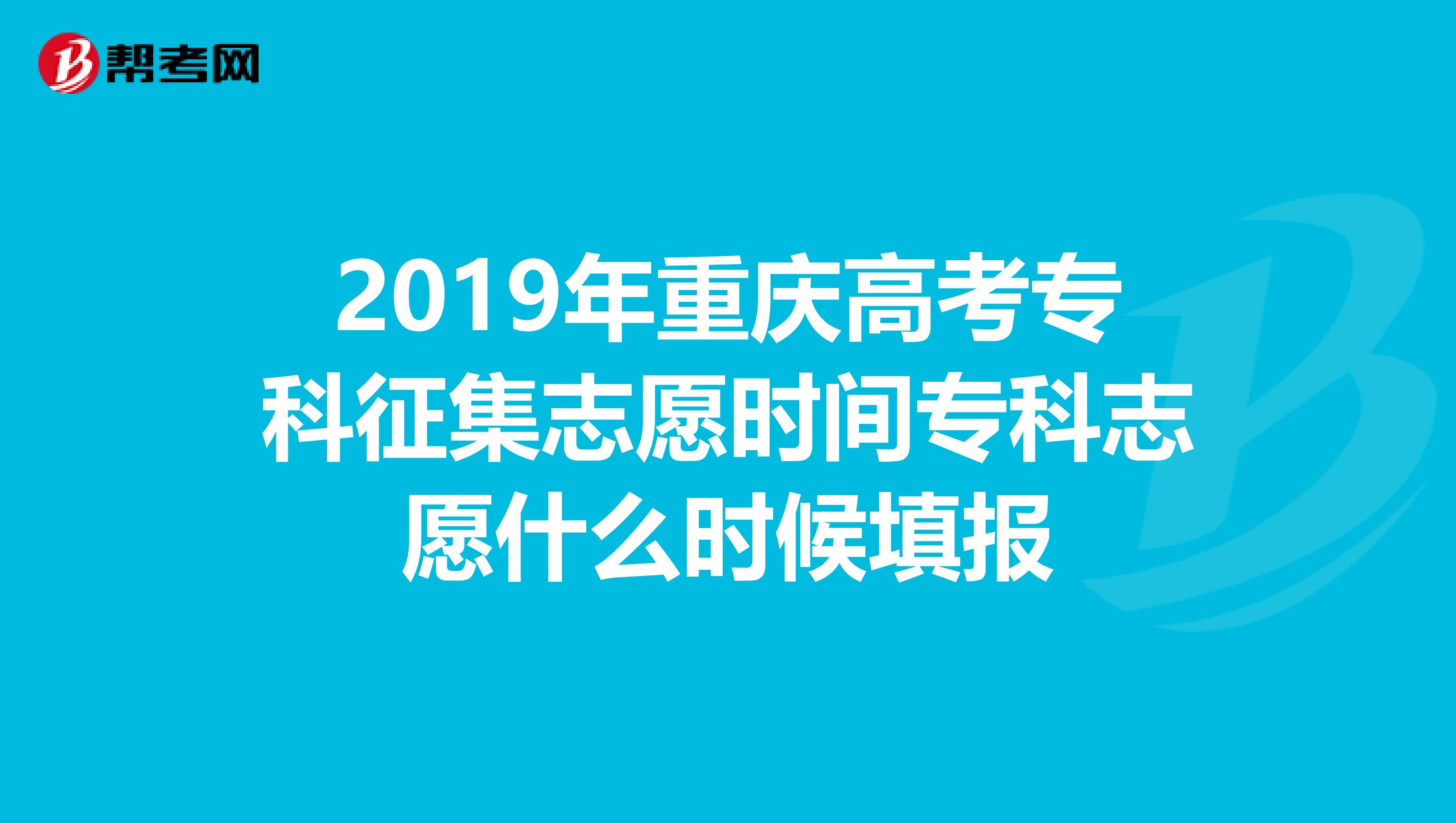 2019年重庆高考专科征集志愿时间专科志愿什么时候填报