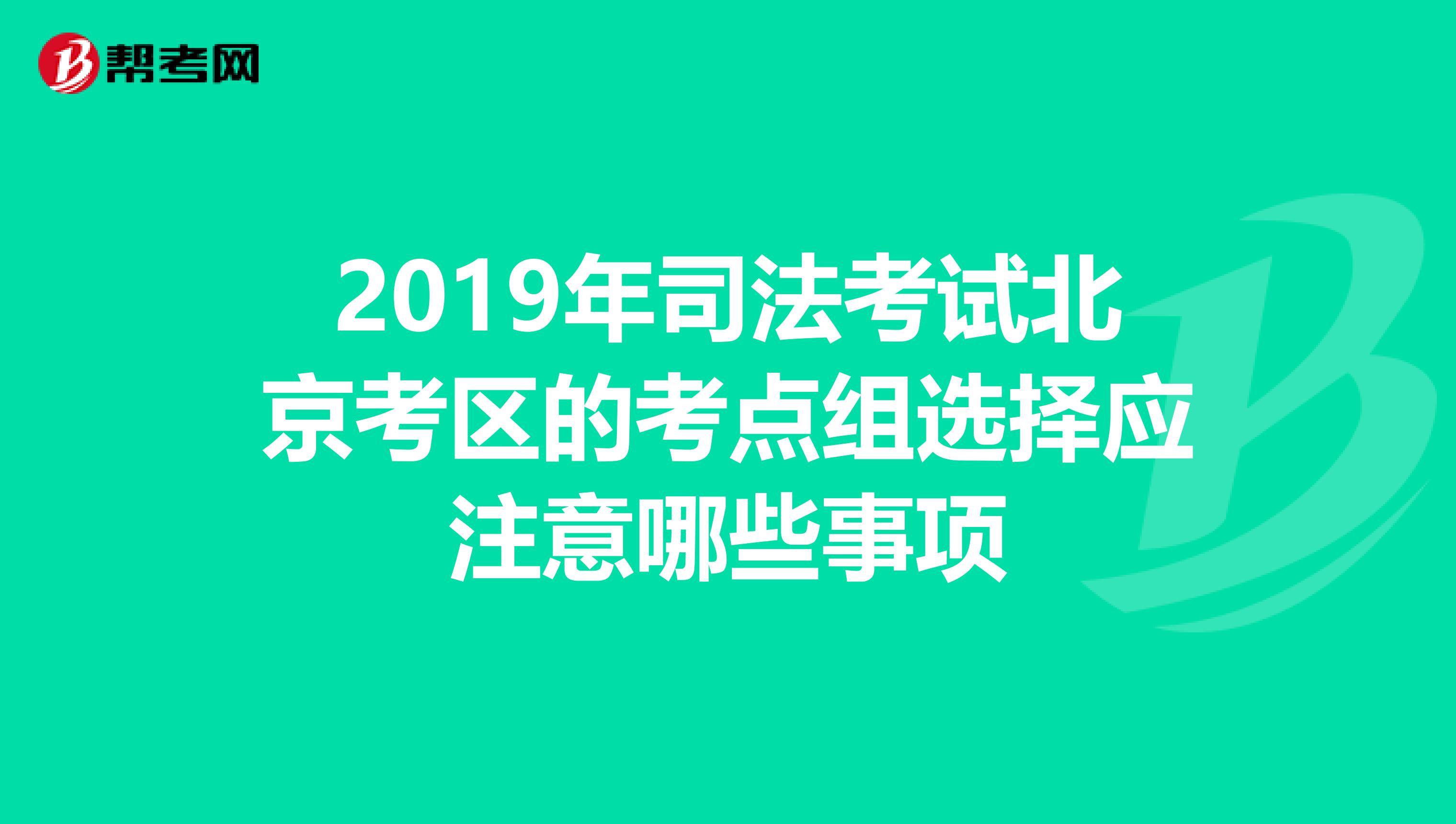 2019年司法考试北京考区的考点组选择应注意哪些事项
