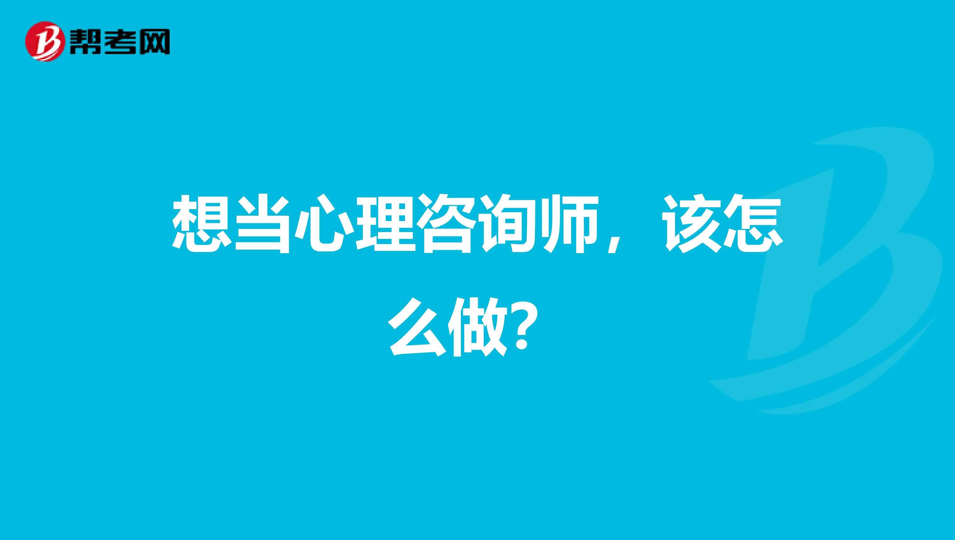 想當心理咨詢師，該怎么做？