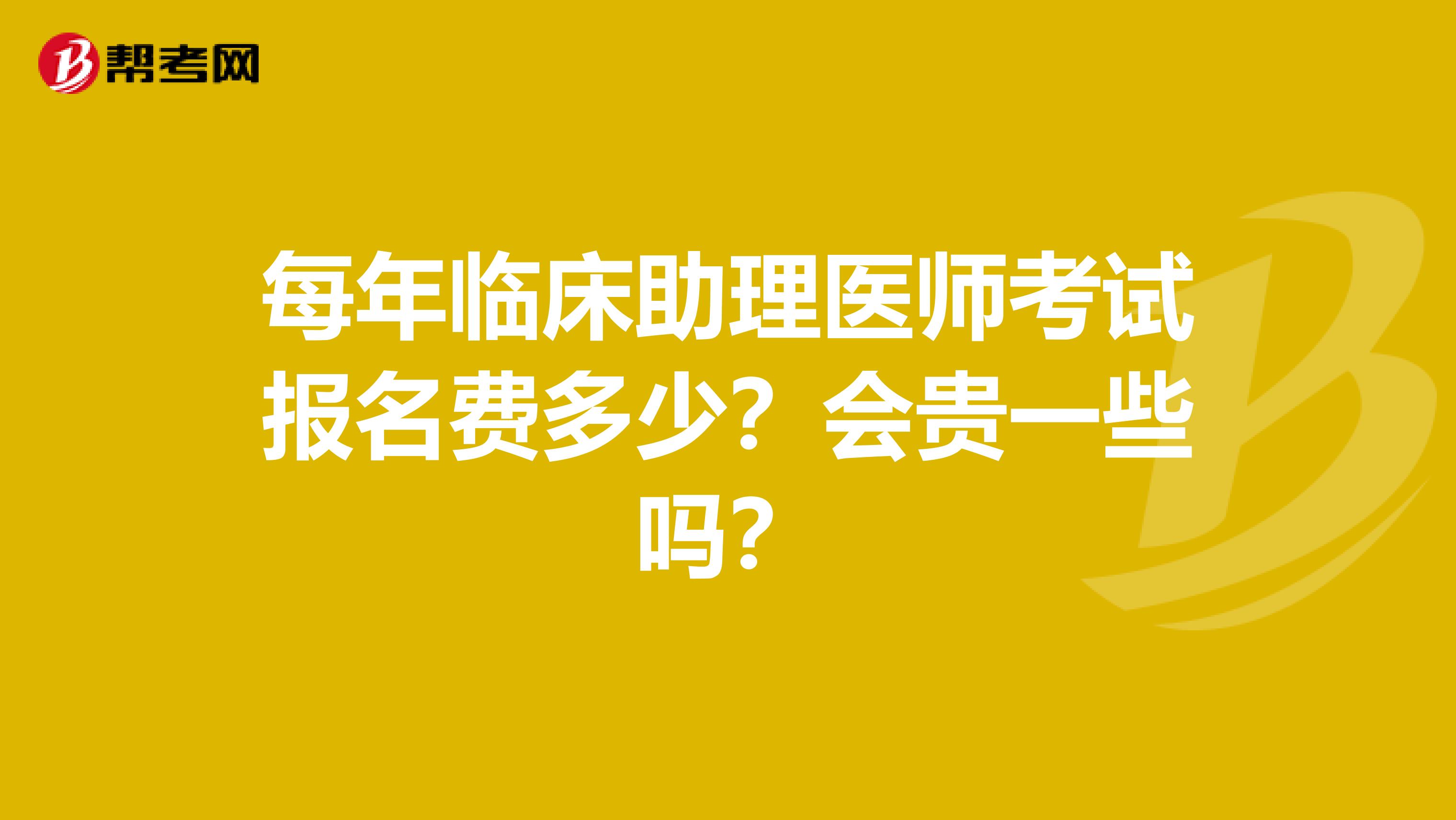每年臨床助理醫(yī)師考試報名費多少？會貴一些嗎？