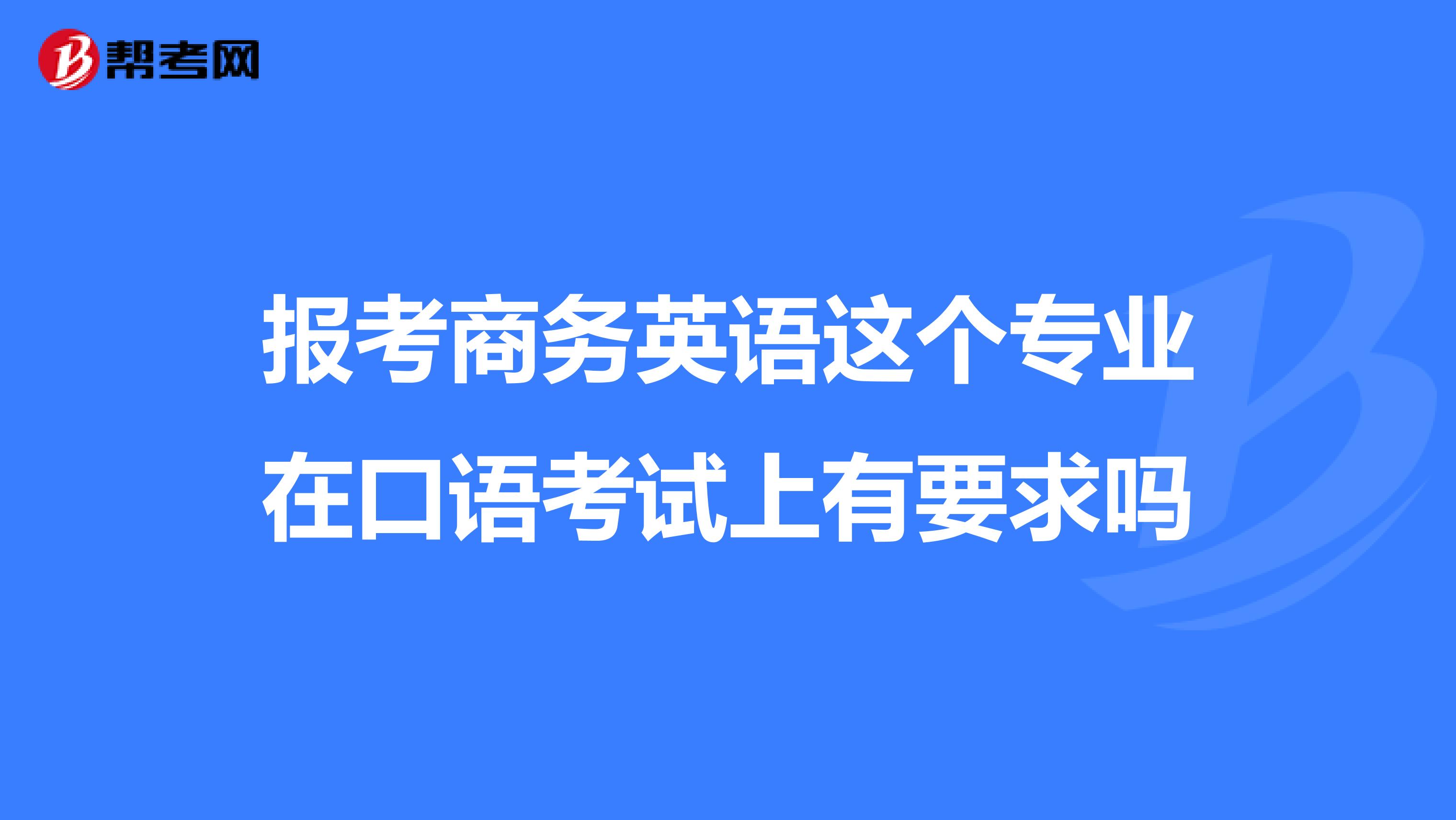 报考商务英语这个专业在口语考试上有要求吗