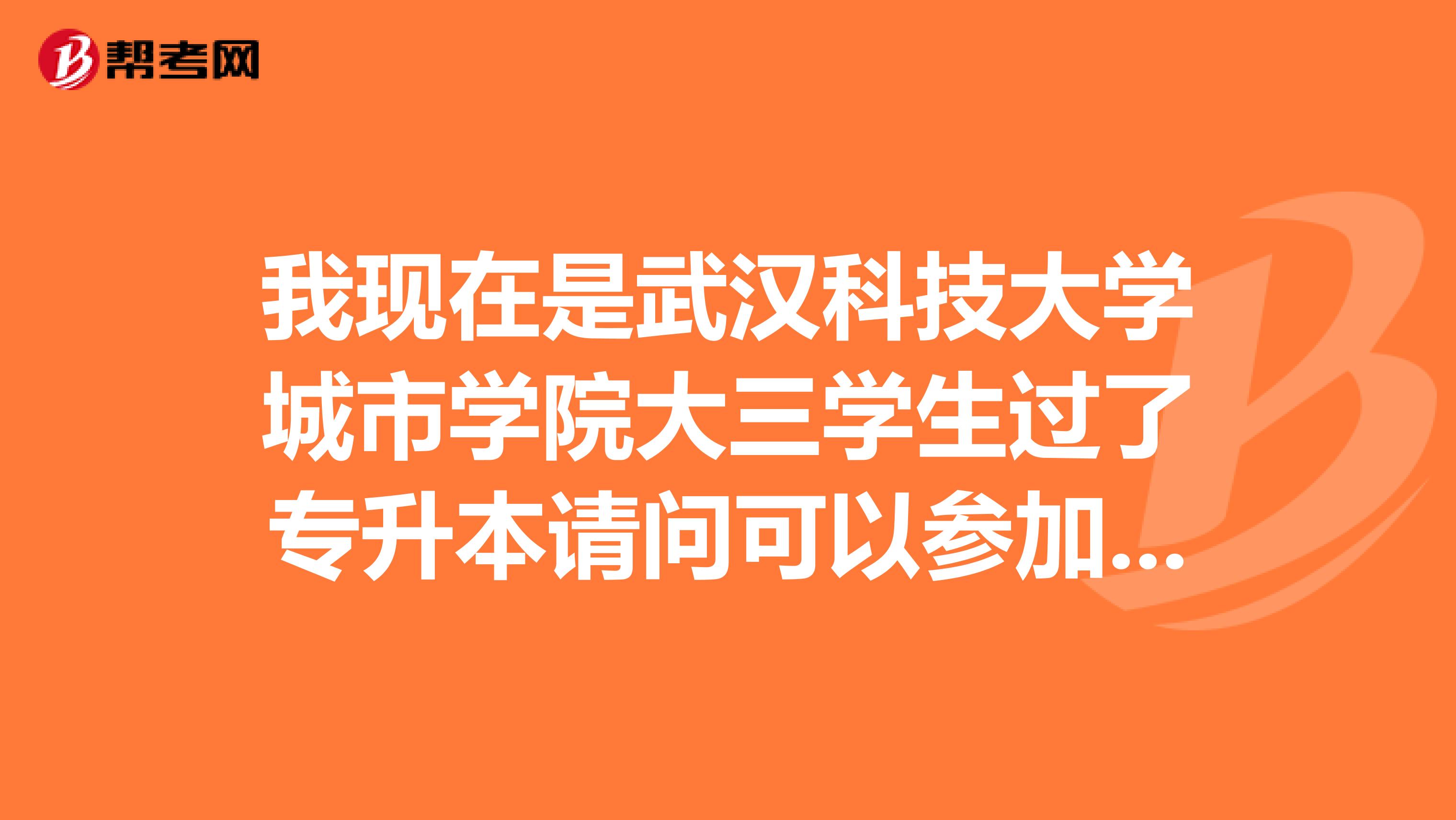 我現在是武漢科技大學城市學院大三學生過了專升本請問可以參加2019年