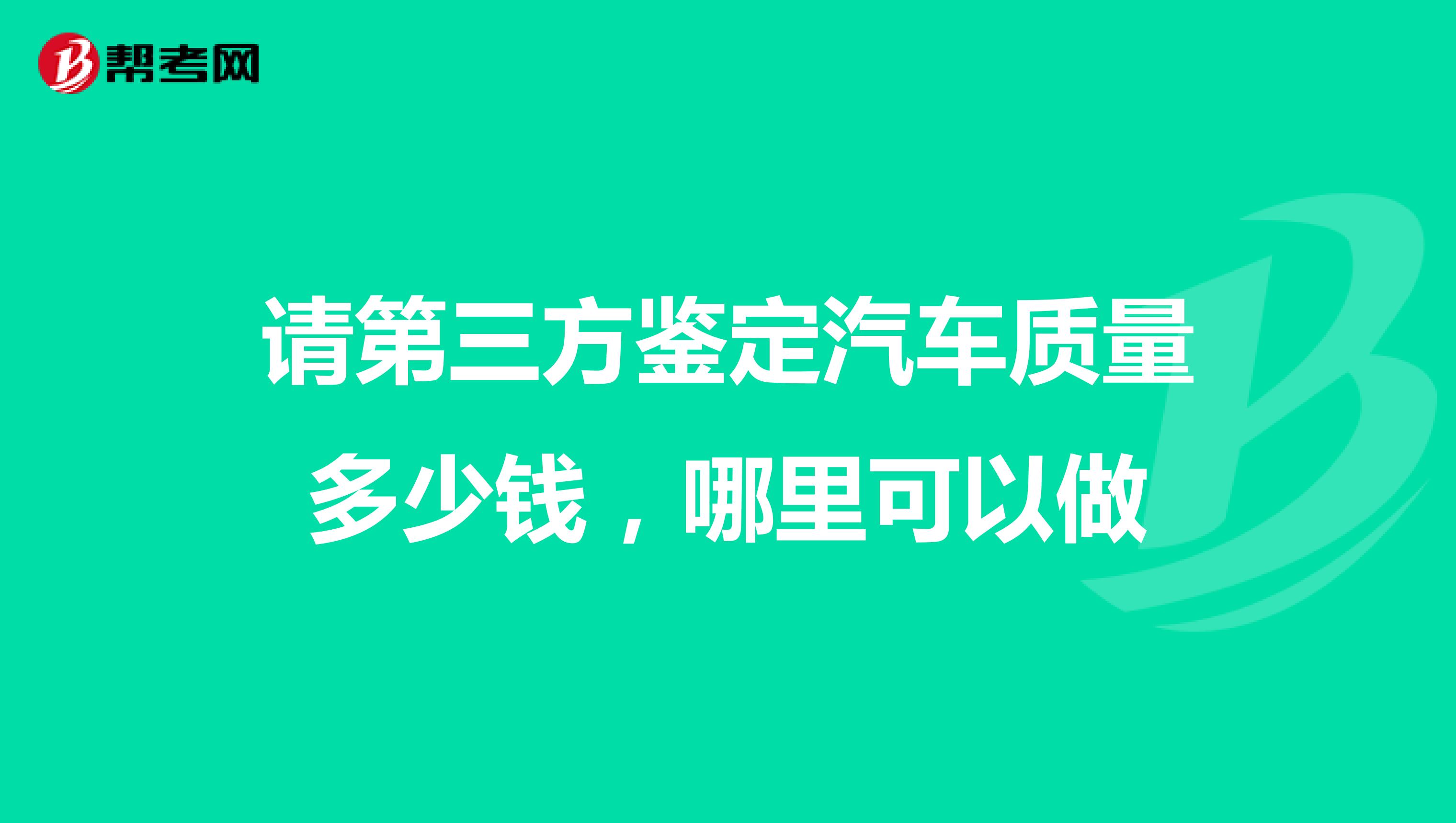 请第三方鉴定汽车质量多少钱,哪里可以做