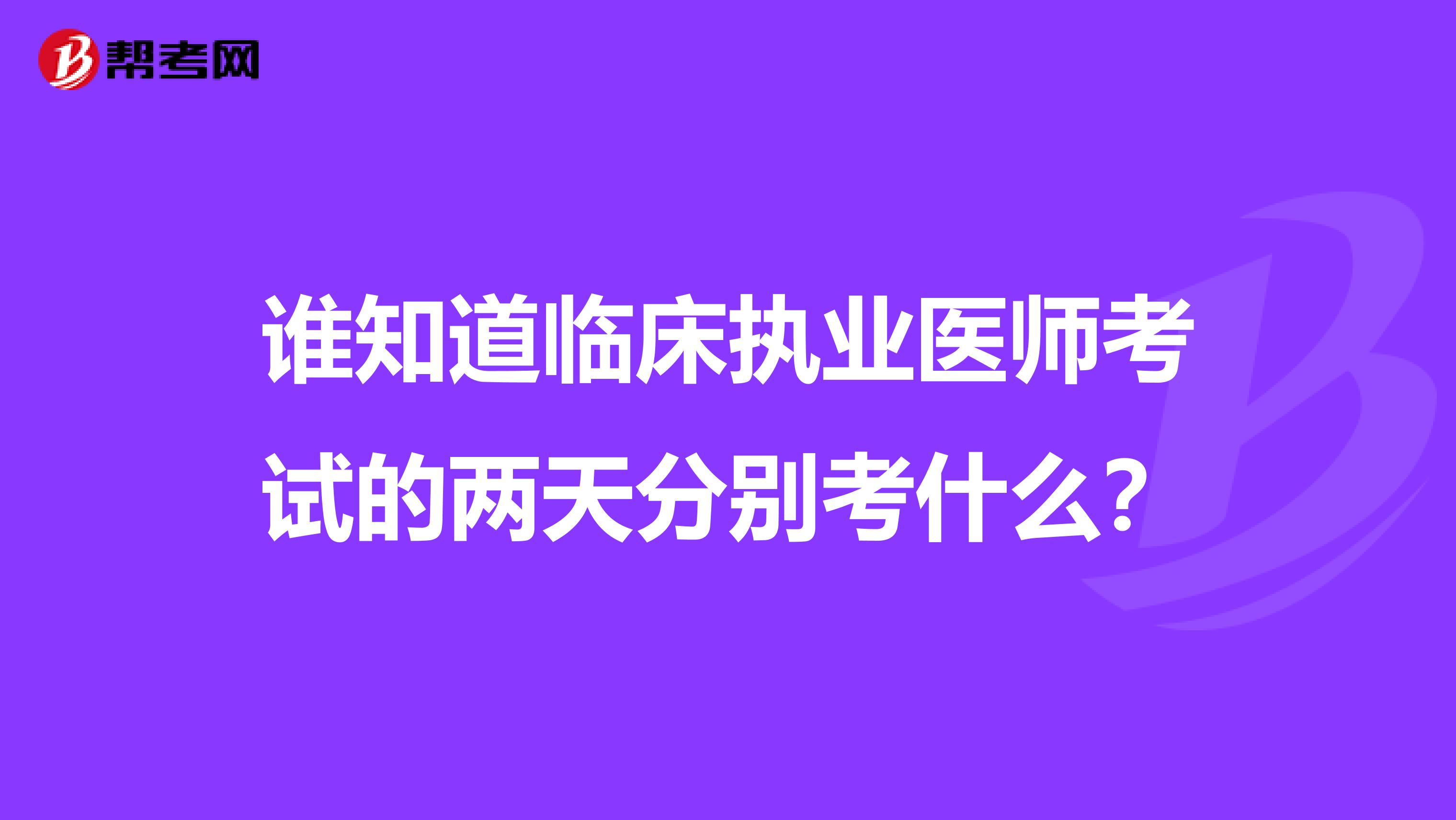谁知道临床执业医师考试的两天分别考什么?