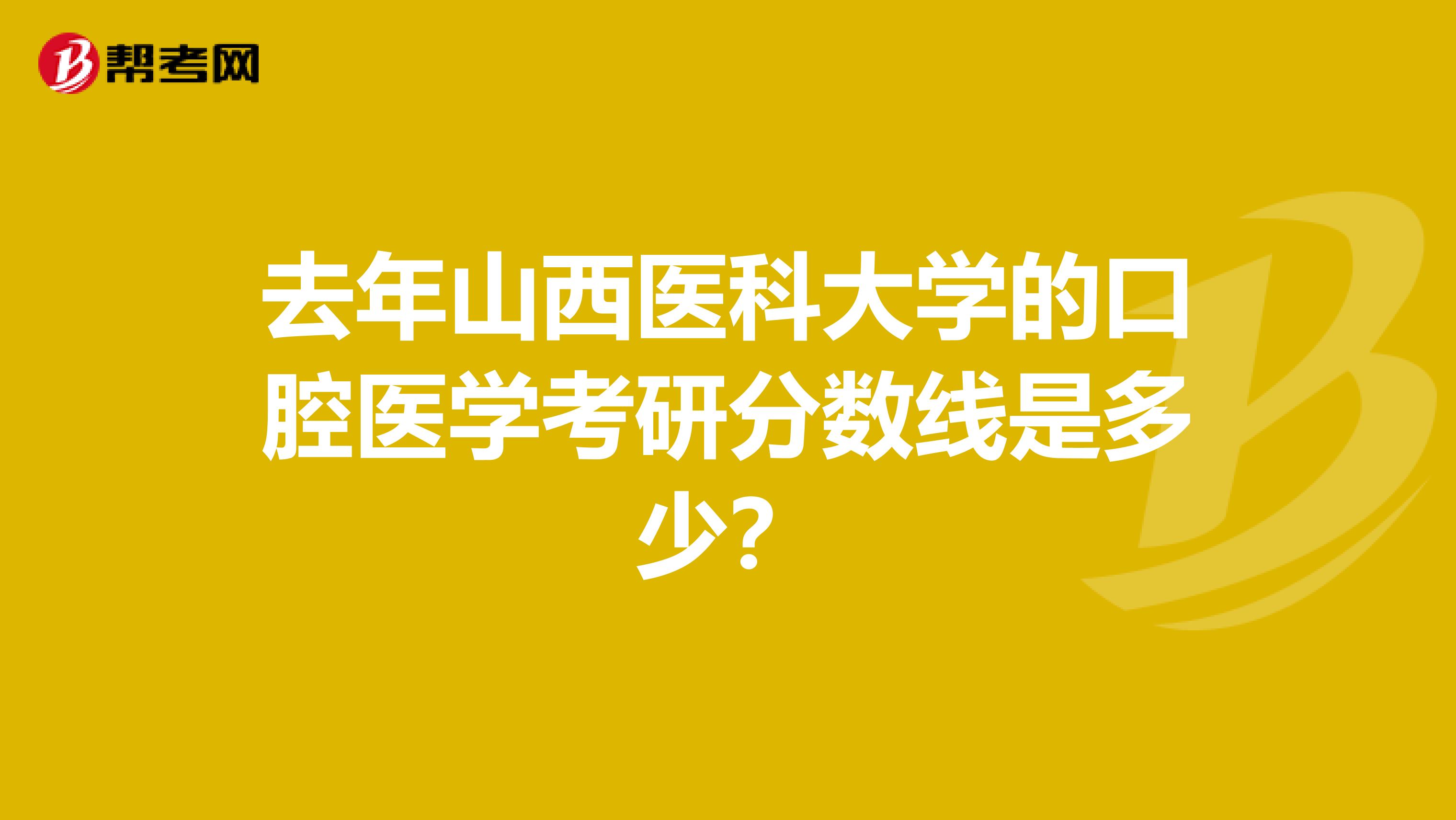去年山西医科大学的口腔医学考研分数线是多少？
