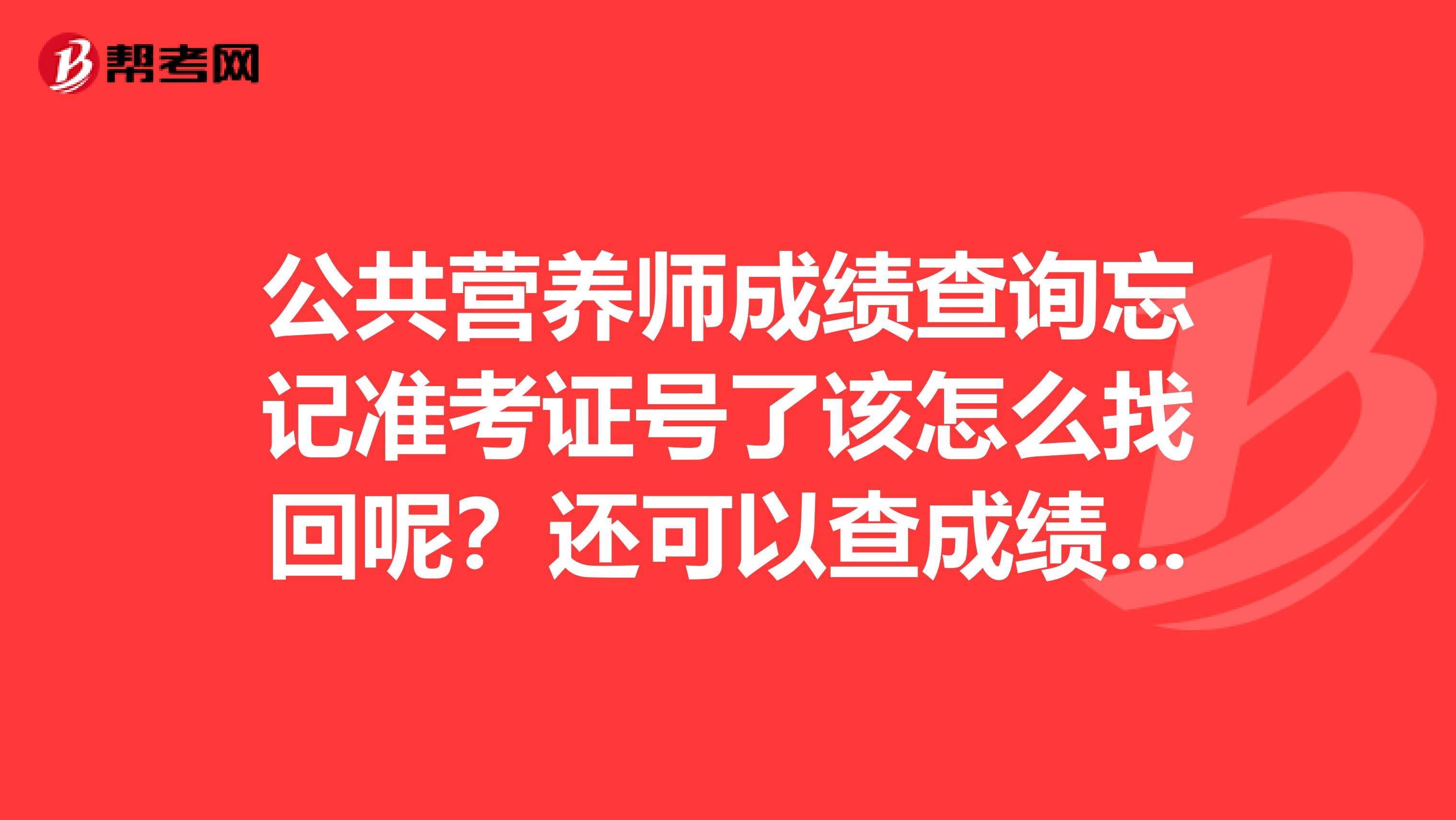 公共营养师成绩查询忘记准考证号了该怎么找回呢？还可以查成绩吗？