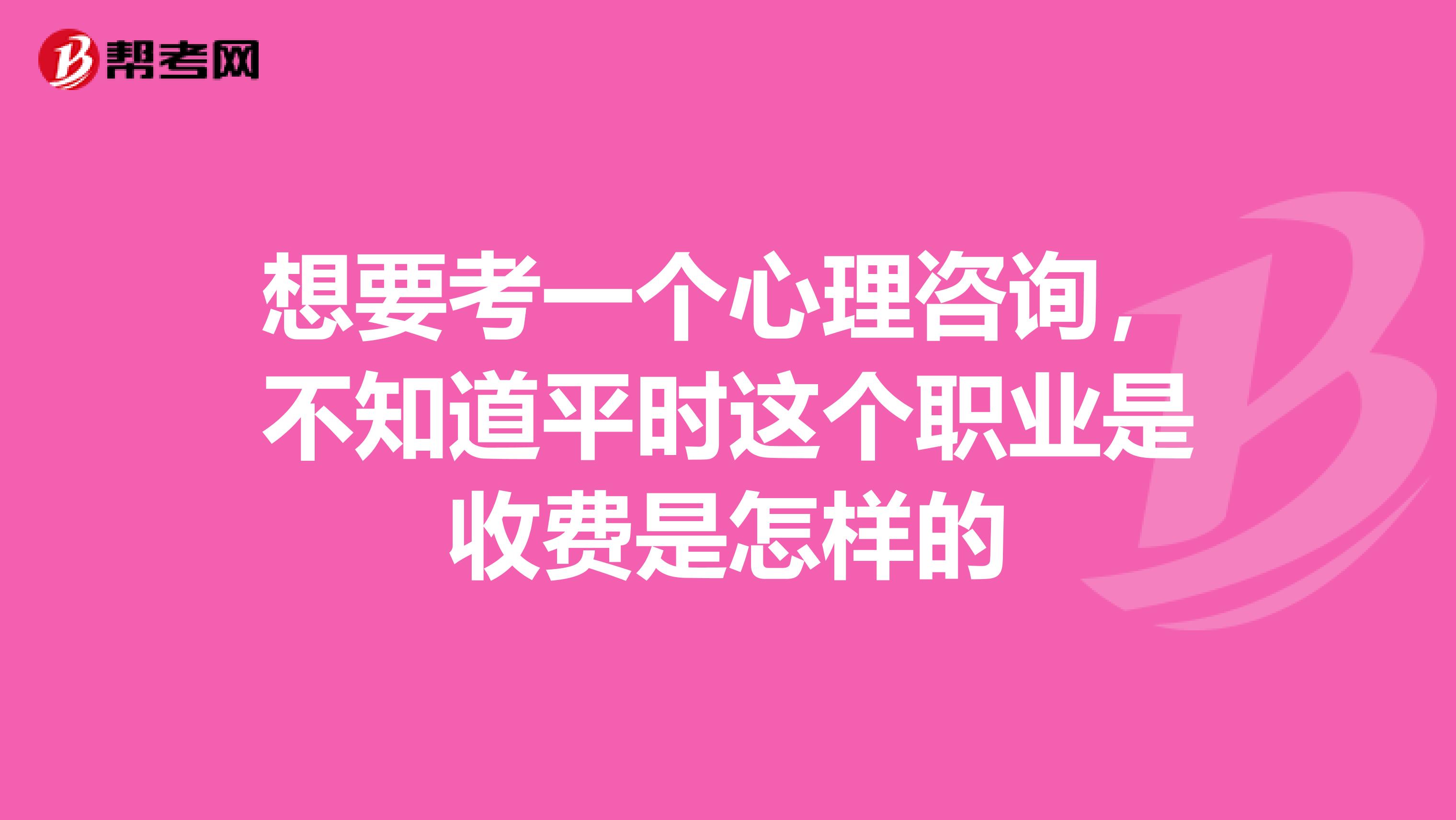 想要考一个心理咨询，不知道平时这个职业是收费是怎样的