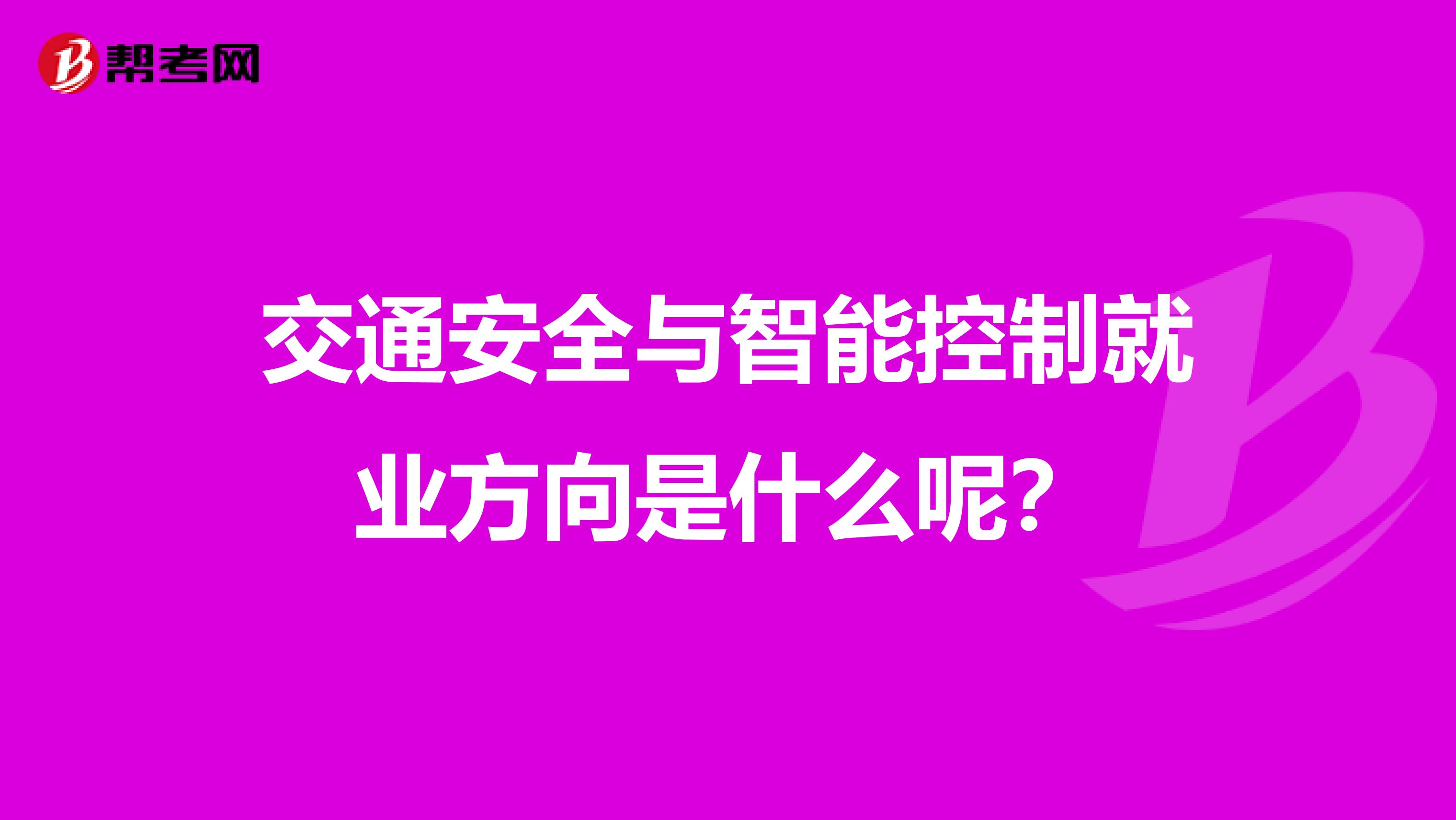 交通安全与智能控制就业方向是什么呢?
