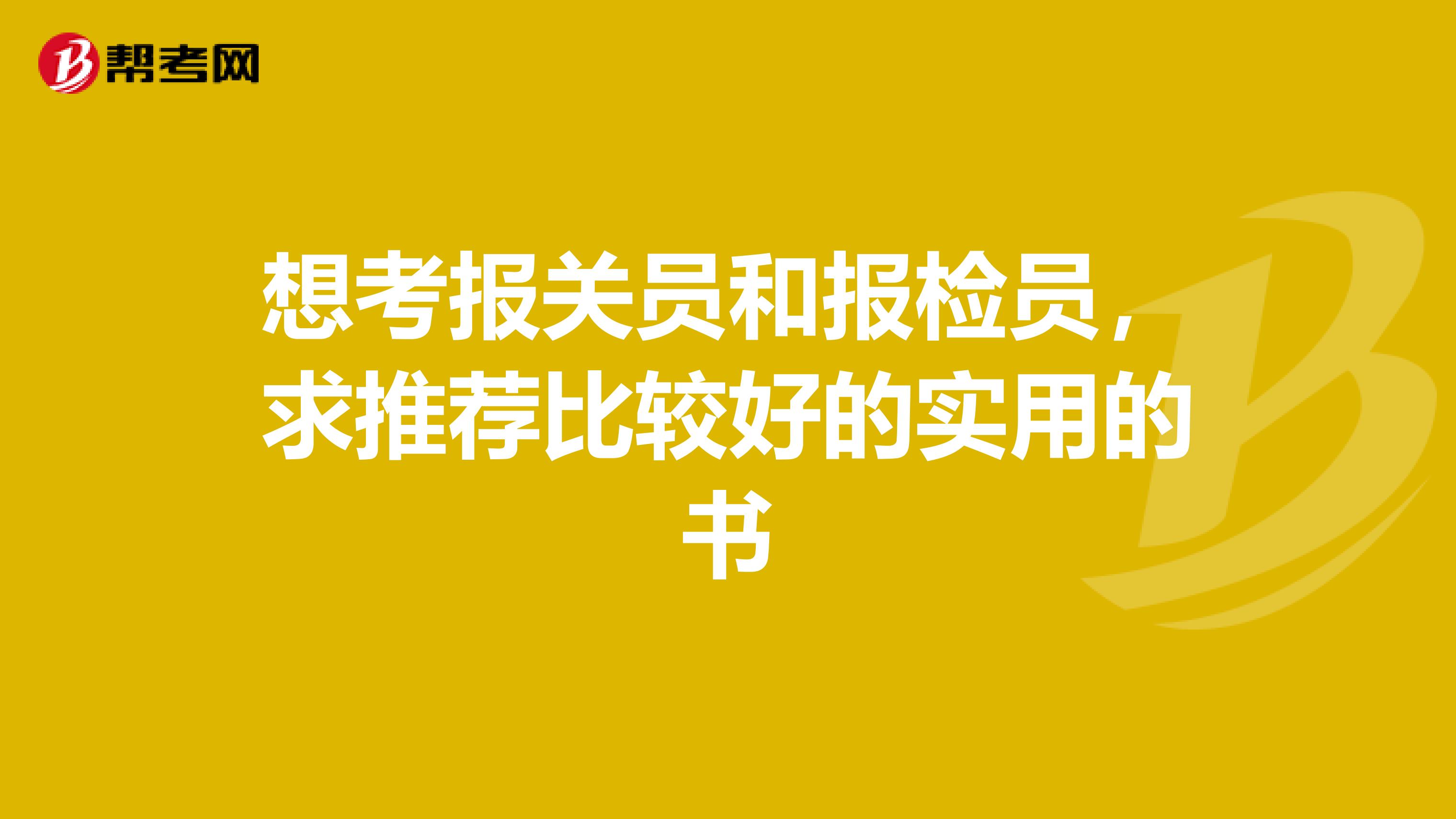想考报关员和报检员,求推荐比较好的实用的书