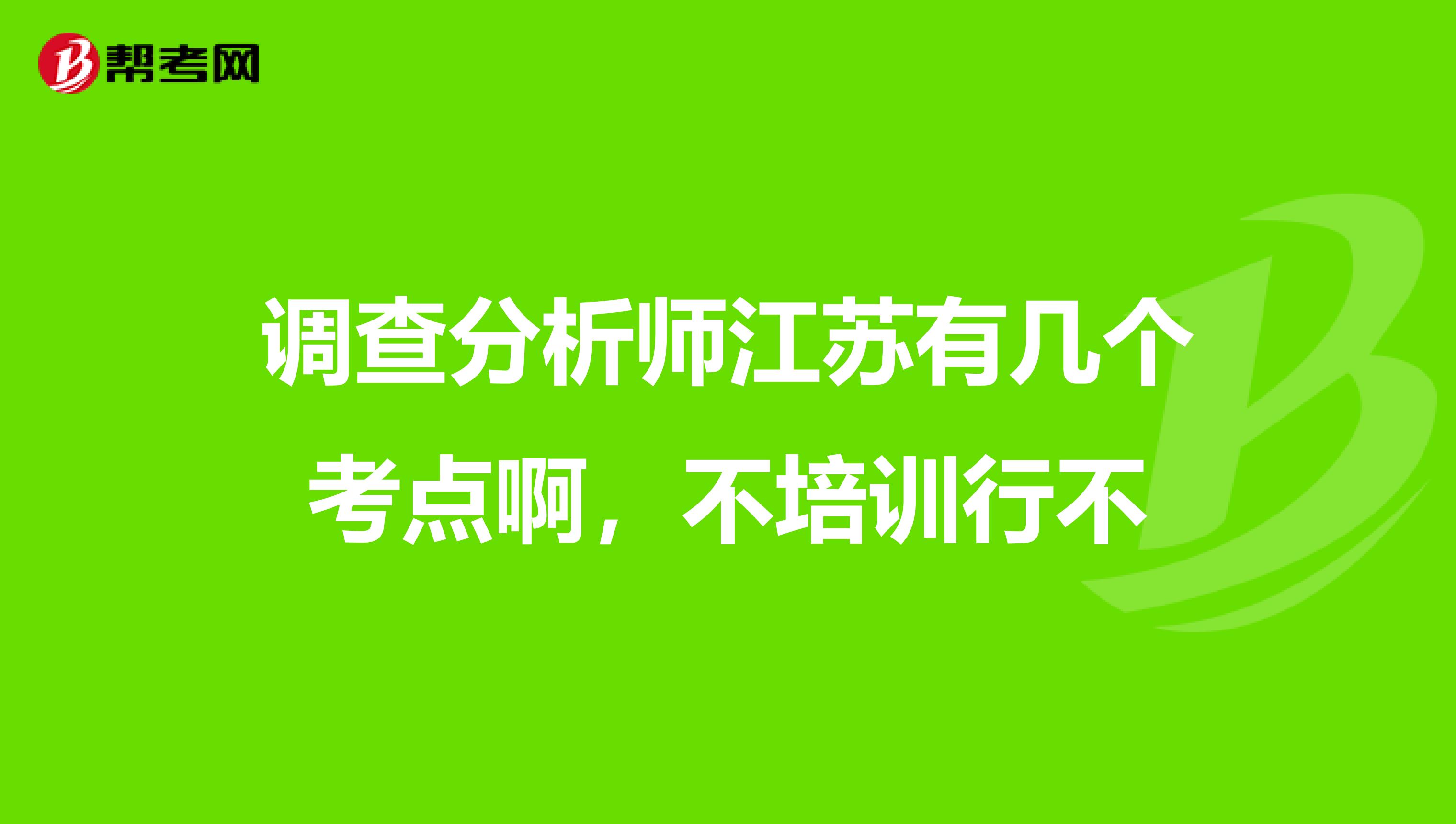 调查分析师江苏有几个考点啊，不培训行不