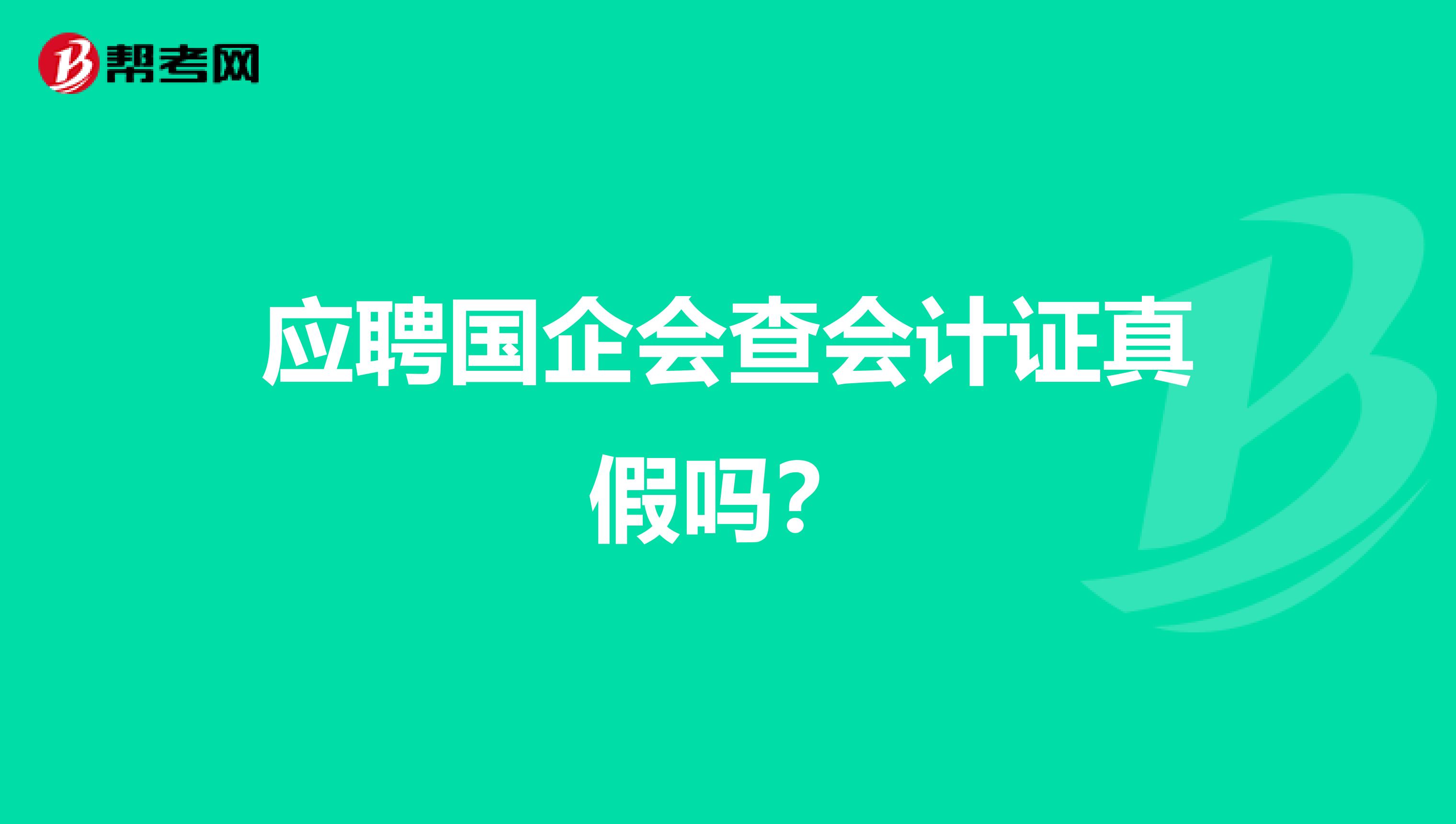 应聘国企会查会计证真假吗?