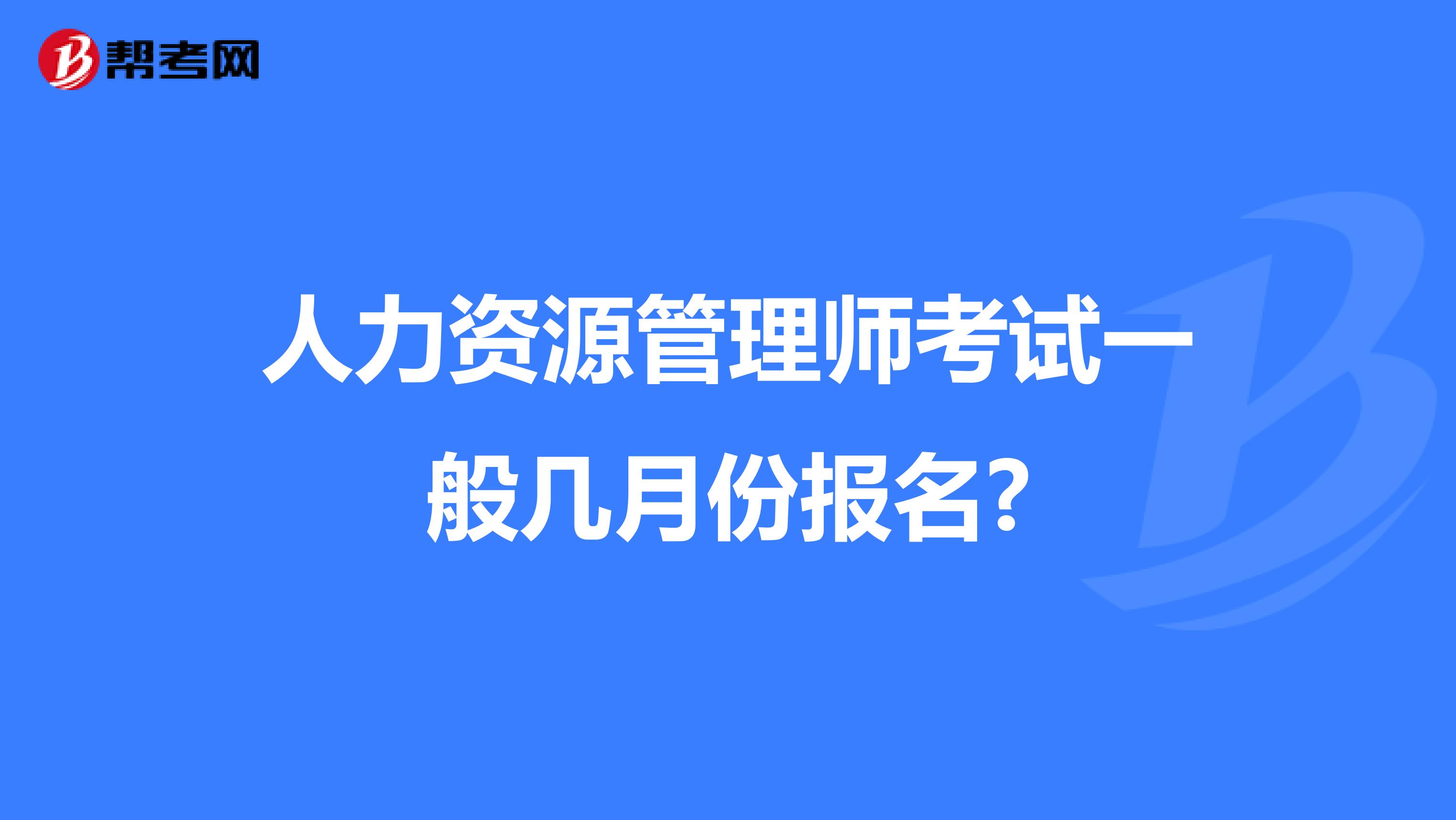 人力资源管理师考试一般几月份报名?