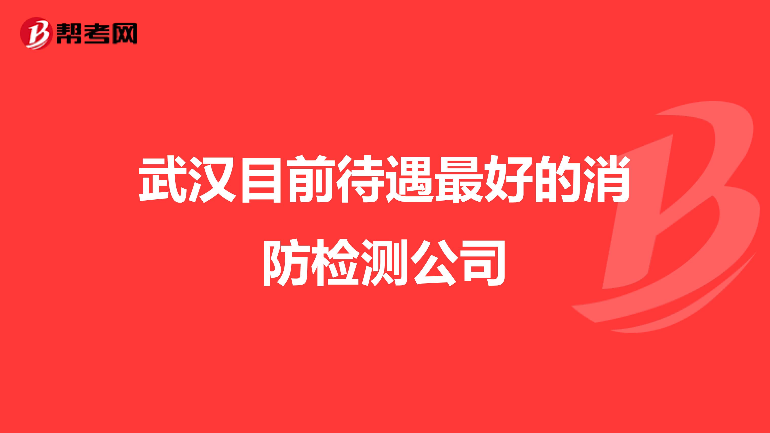 武汉目前待遇最好的消防检测公司