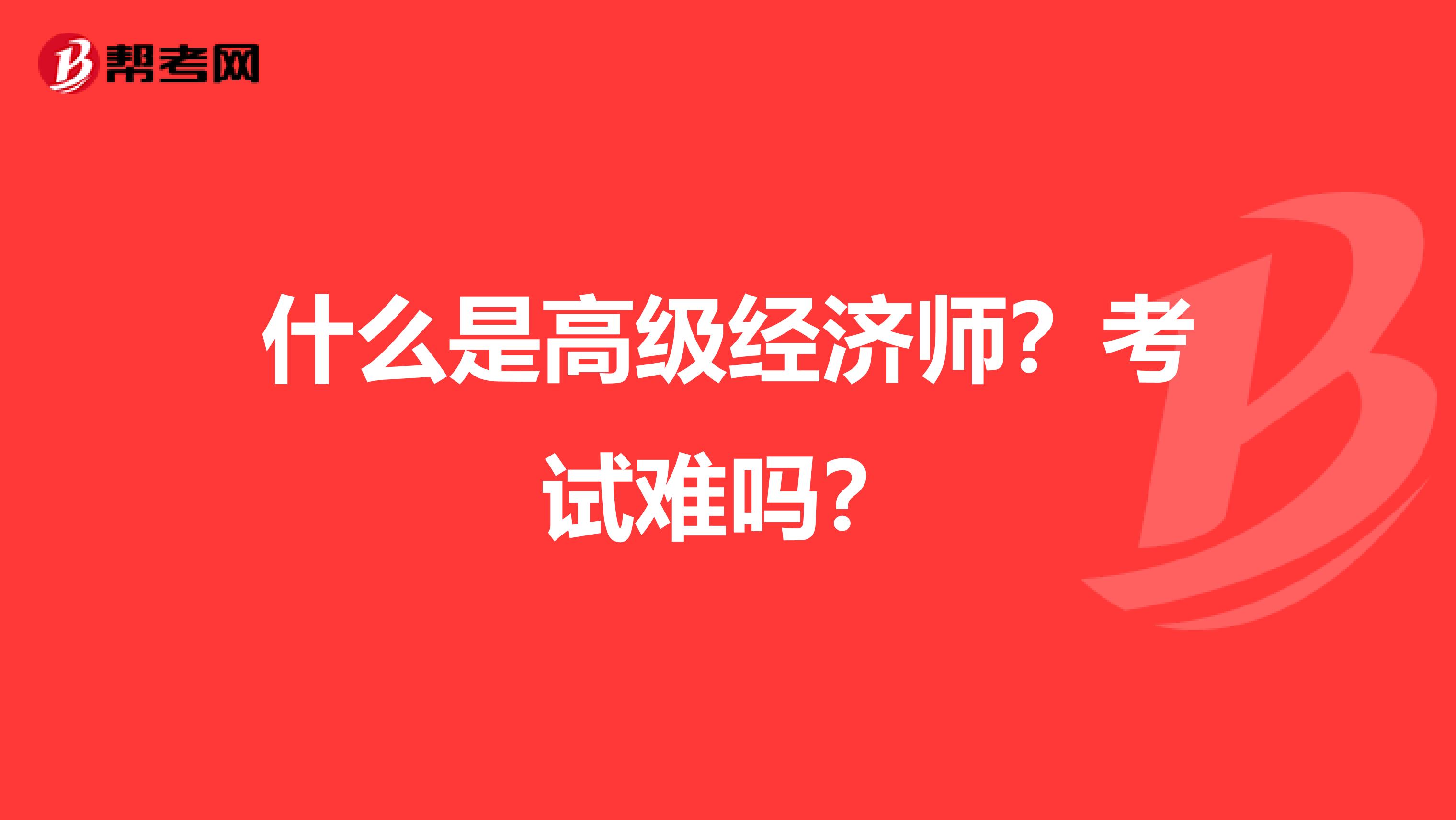 什么是高级经济师?考试难吗?