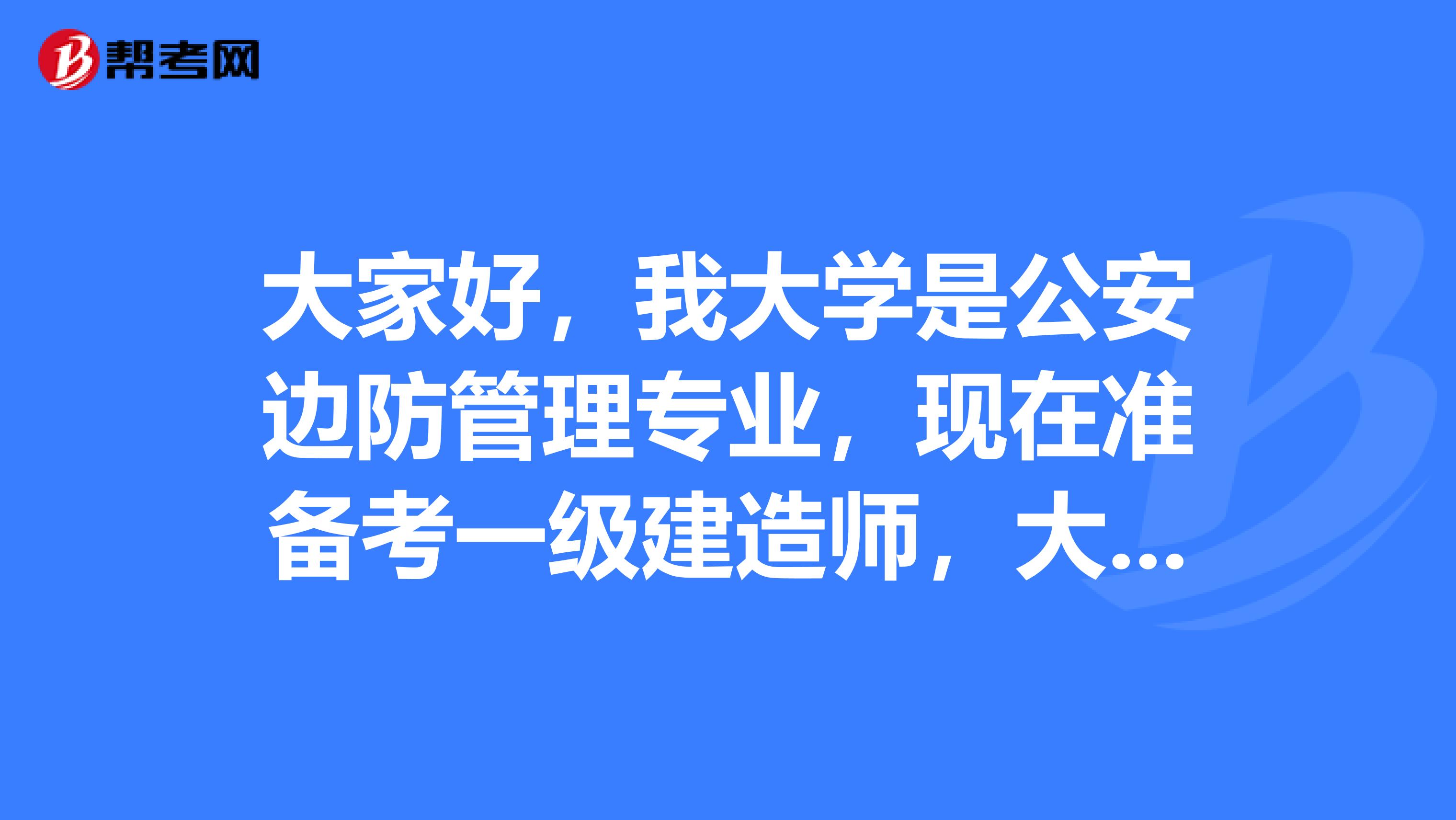 大家好,我大学是公安边防管理专业,现在准备考一级建造师,大家可以告诉我一下报考条件吗?