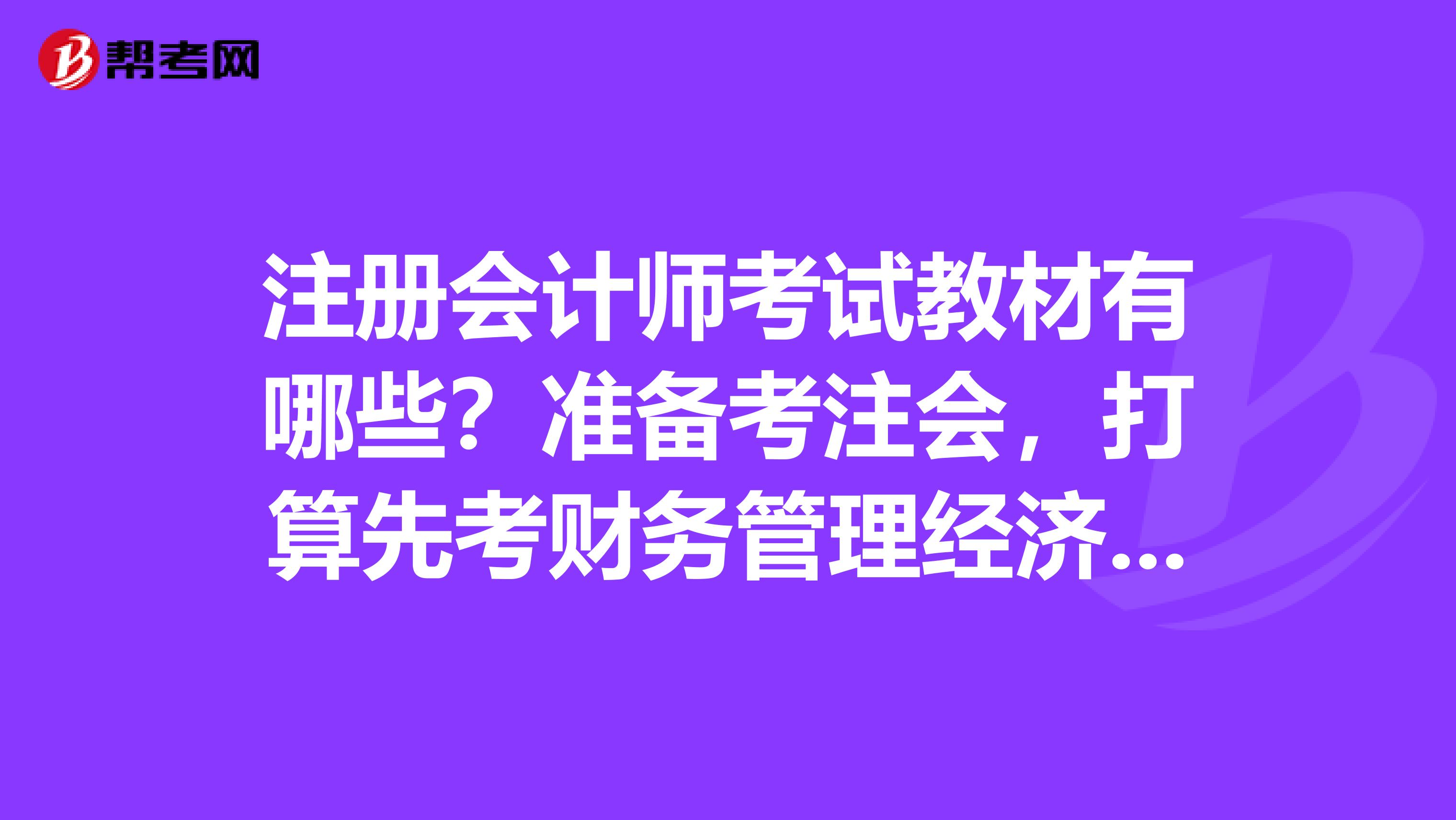 注冊(cè)會(huì)計(jì)師考試教材有哪些？準(zhǔn)備考注會(huì)，打算先考財(cái)務(wù)管理經(jīng)濟(jì)法稅法，推薦幾本教材吧謝謝