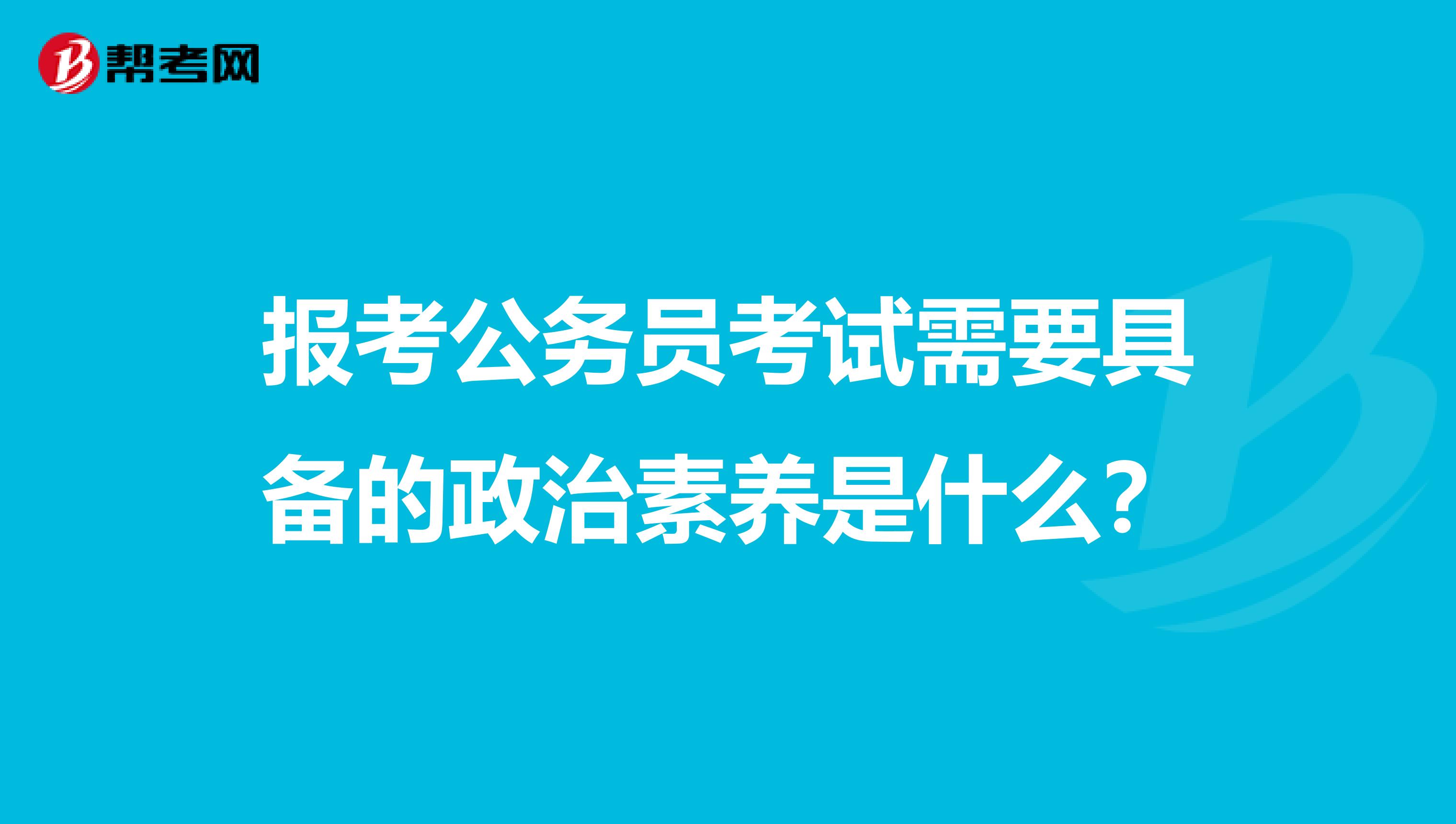 报考公务员考试需要具备的政治素养是什么？