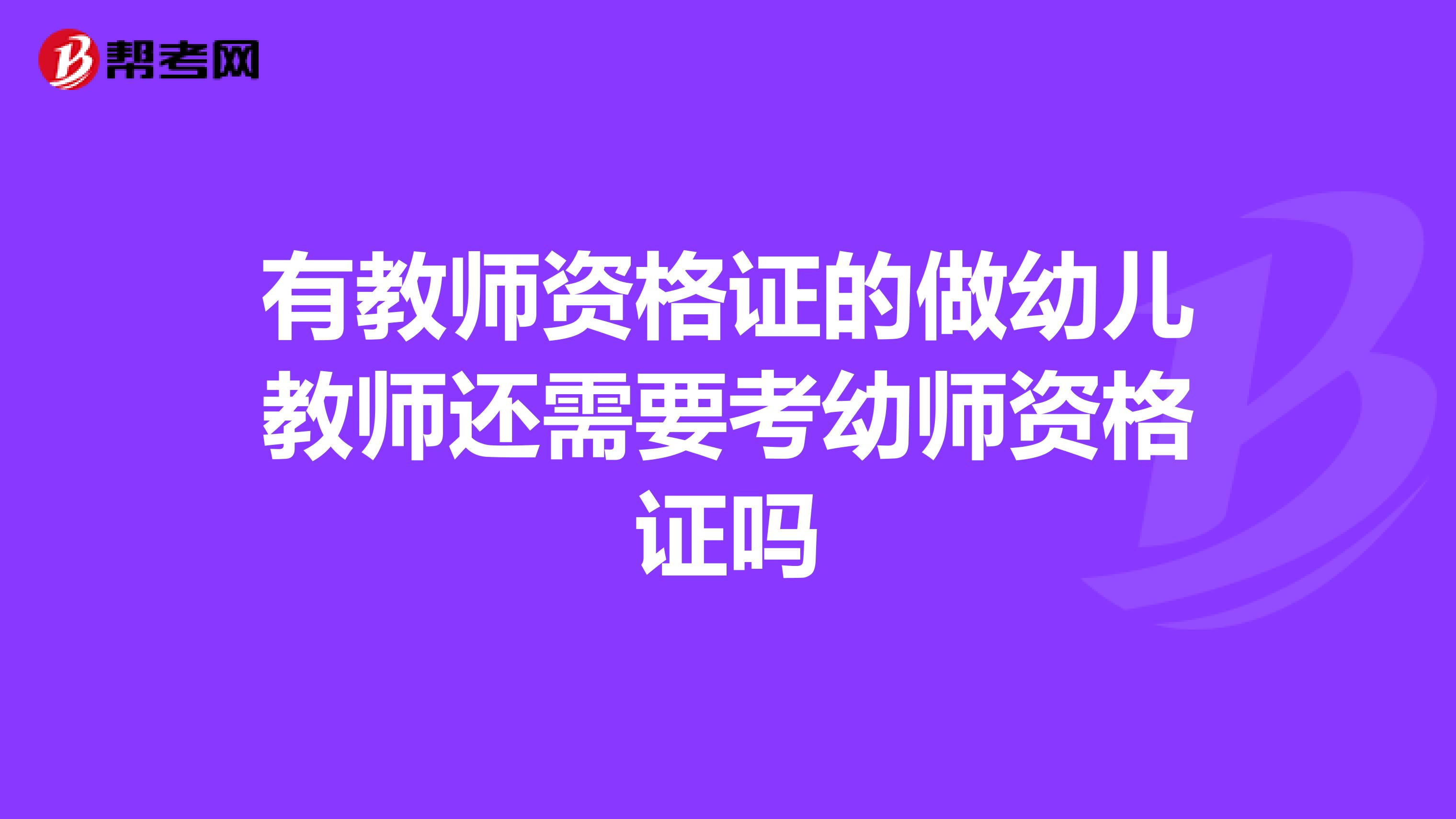 有教师资格证的做幼儿教师还需要考幼师资格证吗