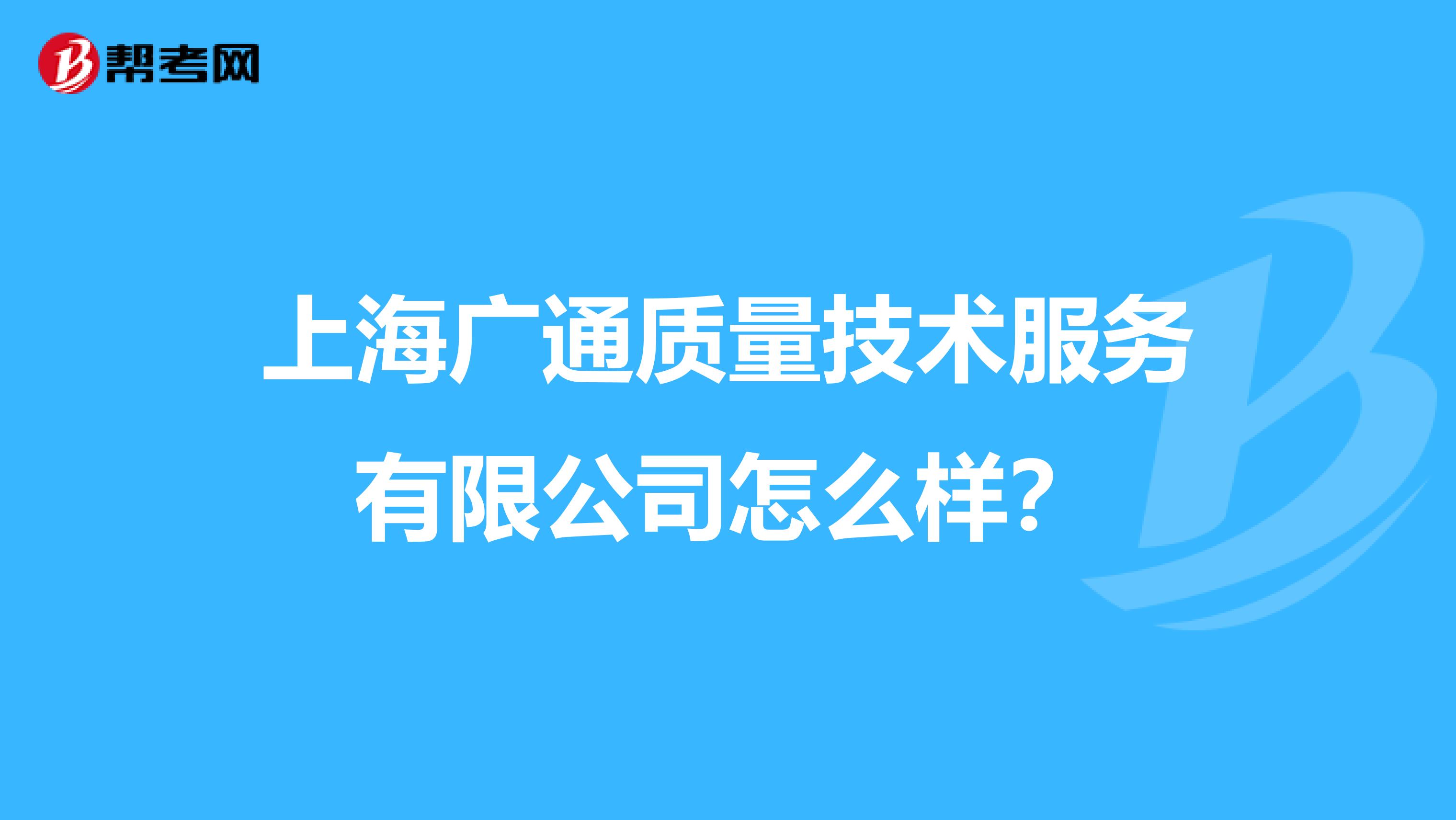 上海广通质量技术服务有限公司怎么样？