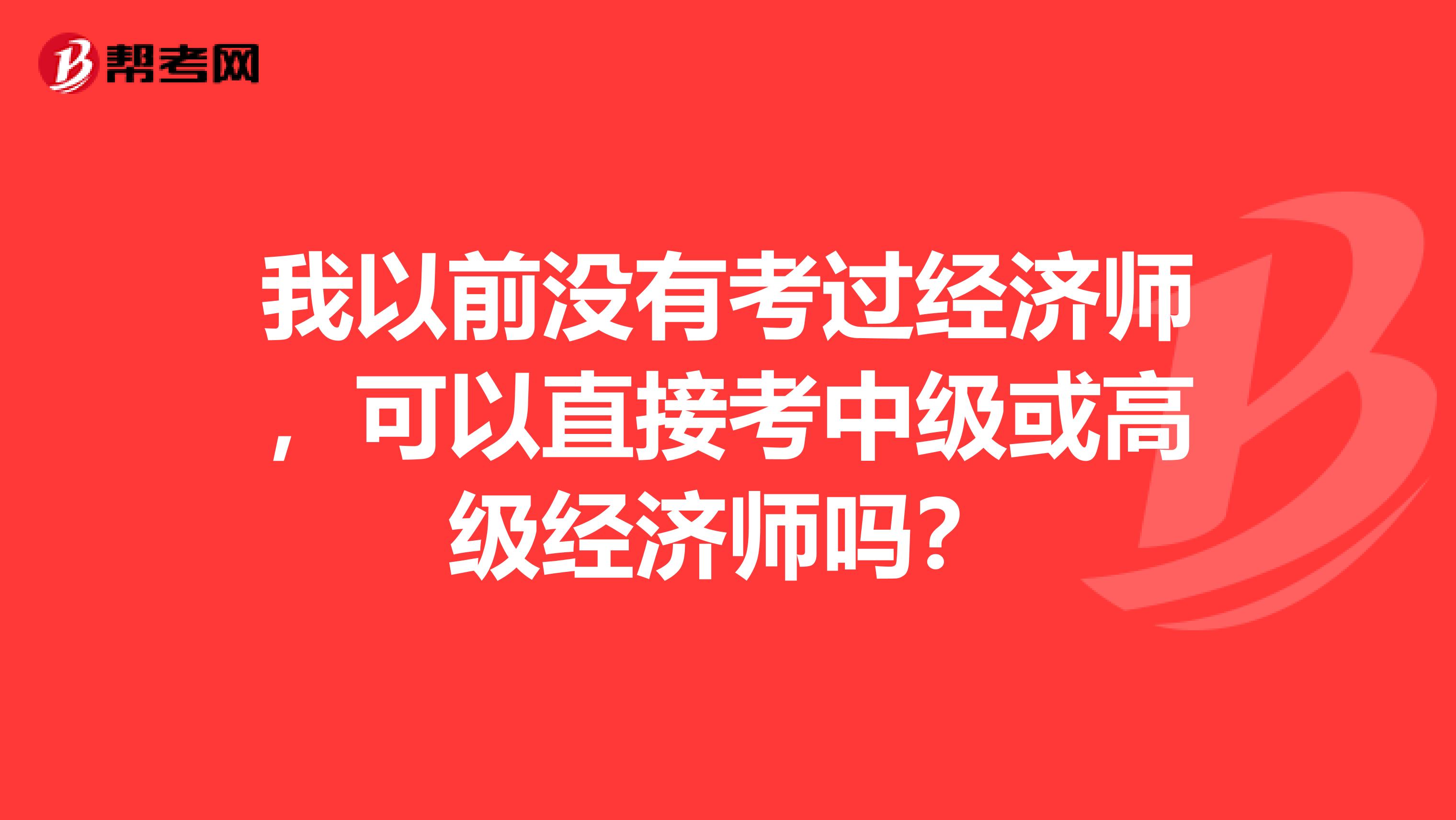 我以前没有考过经济师，可以直接考中级或高级经济师吗？