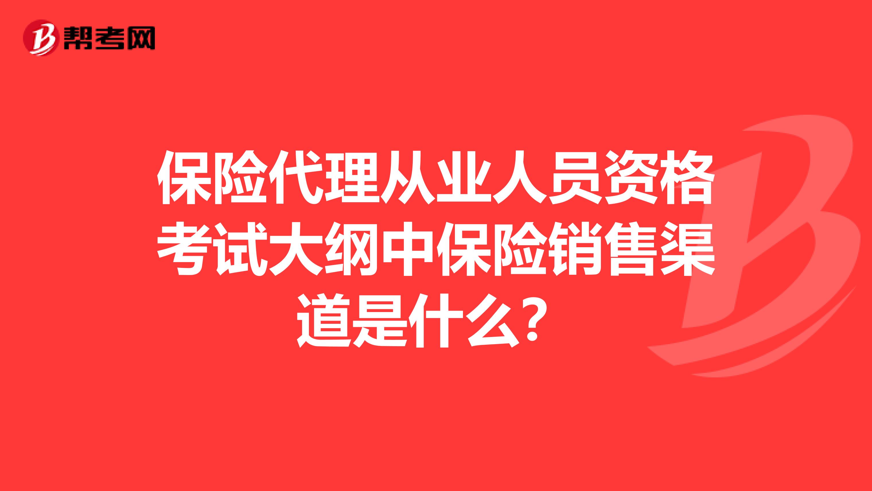 保险代理从业人员资格考试大纲中保险销售渠道是什么?