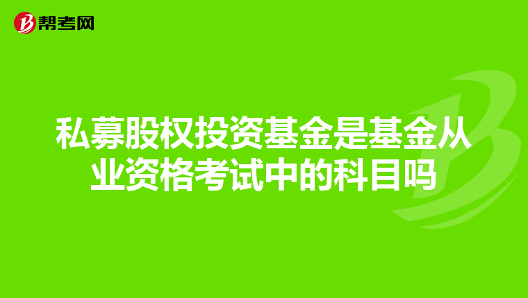 私募股权投资基金是基金从业资格考试中的科目吗