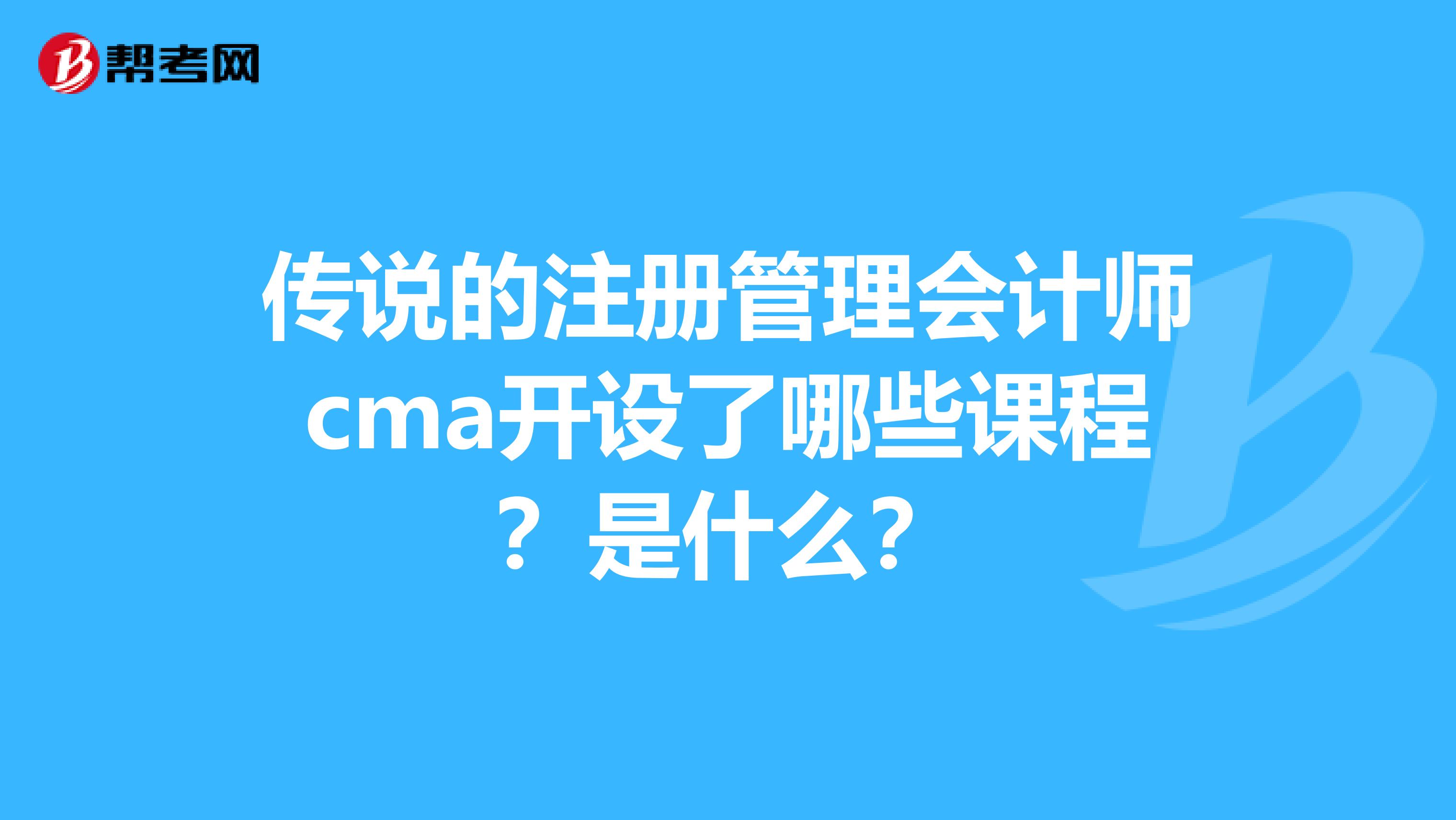 傳說的注冊管理會計師cma開設(shè)了哪些課程？是什么？