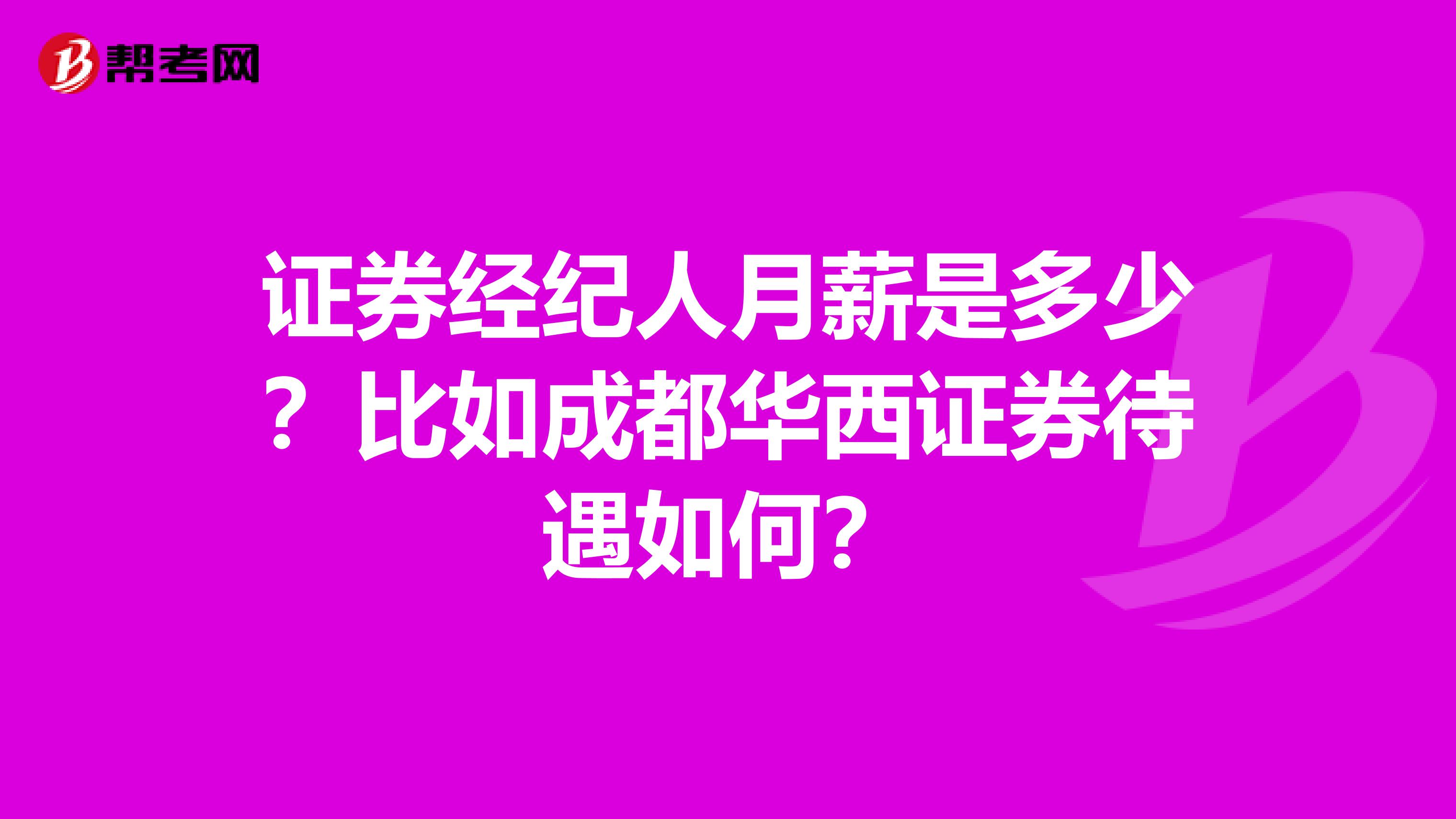 证券经纪人月薪是多少?比如成都华西证券待遇如何?