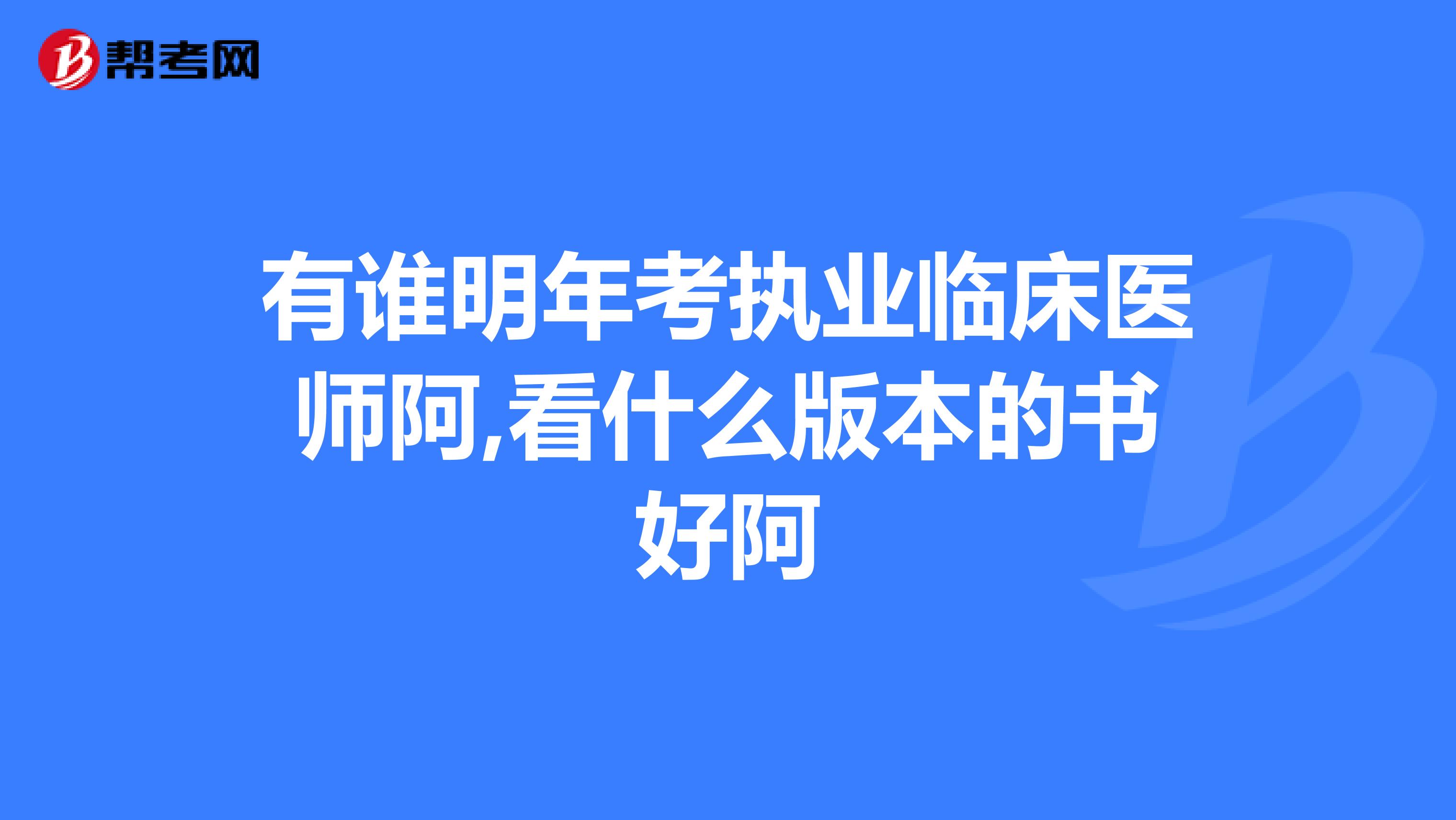 有誰明年考執業臨床醫師阿,看什么版本的書好阿