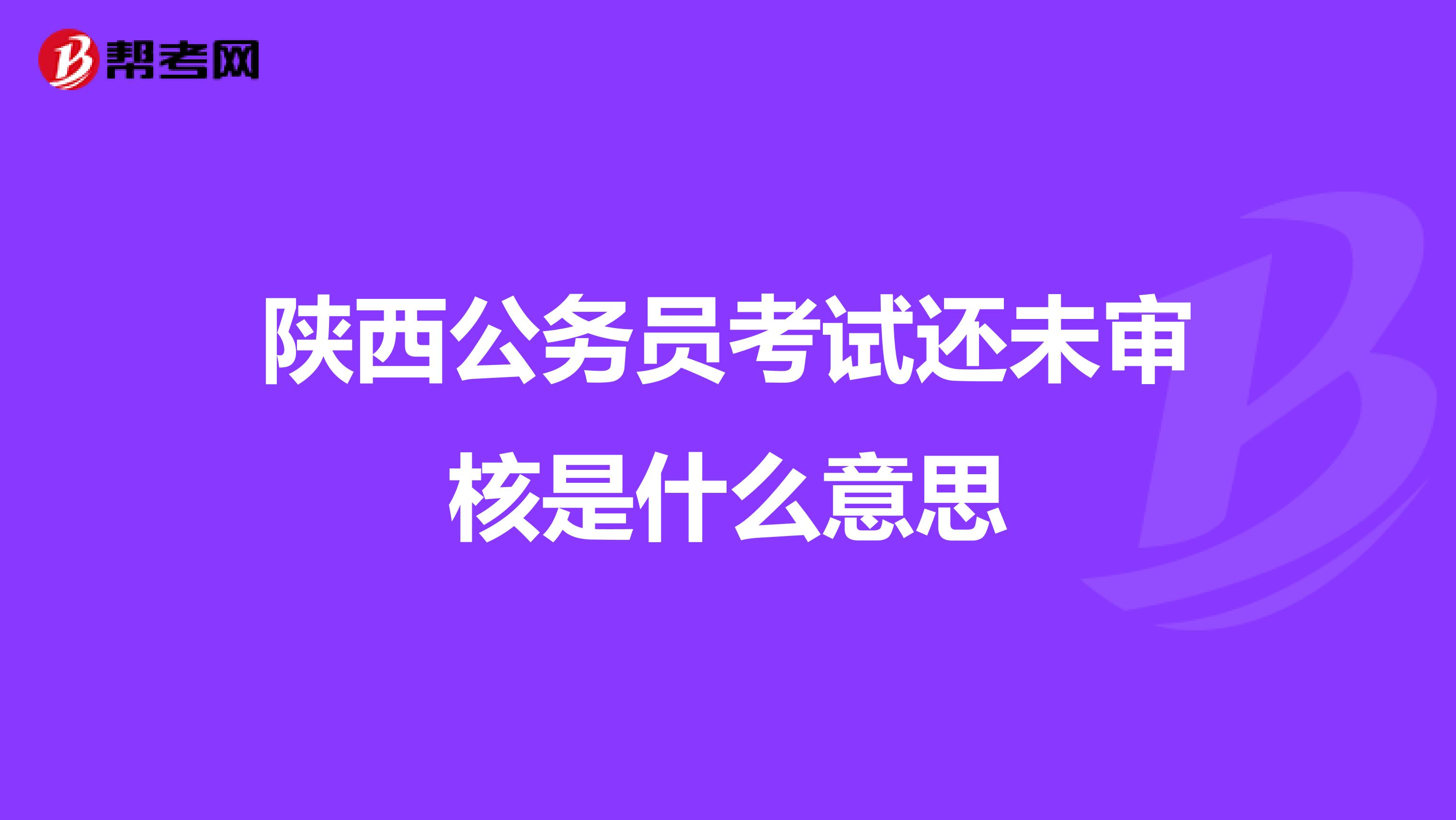 陕西公务员考试还未审核是什么意思