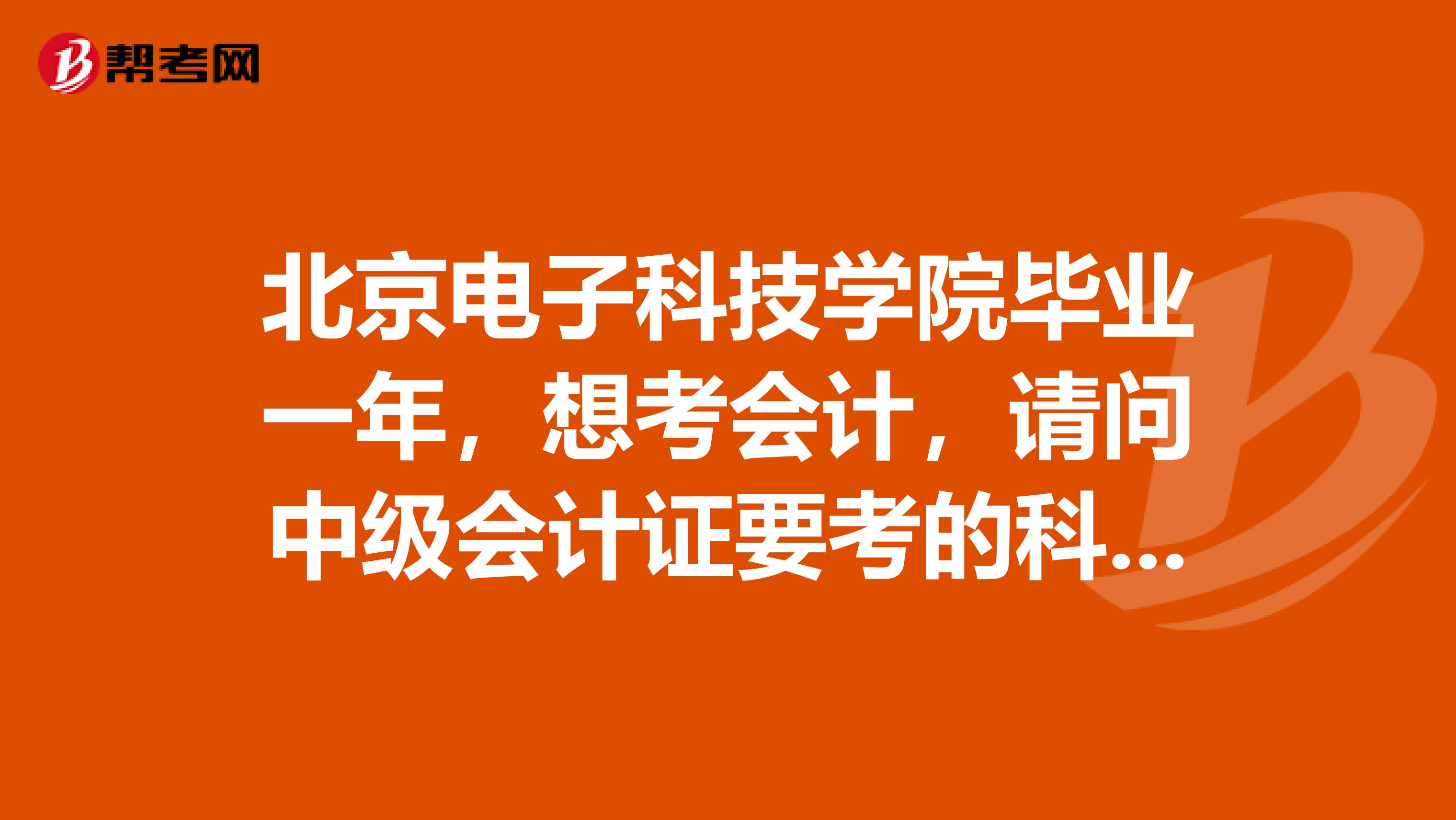 北京电子科技学院毕业一年，想考会计，请问中级会计证要考的科目？