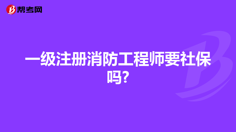 一級注冊消防工程師要社保嗎?