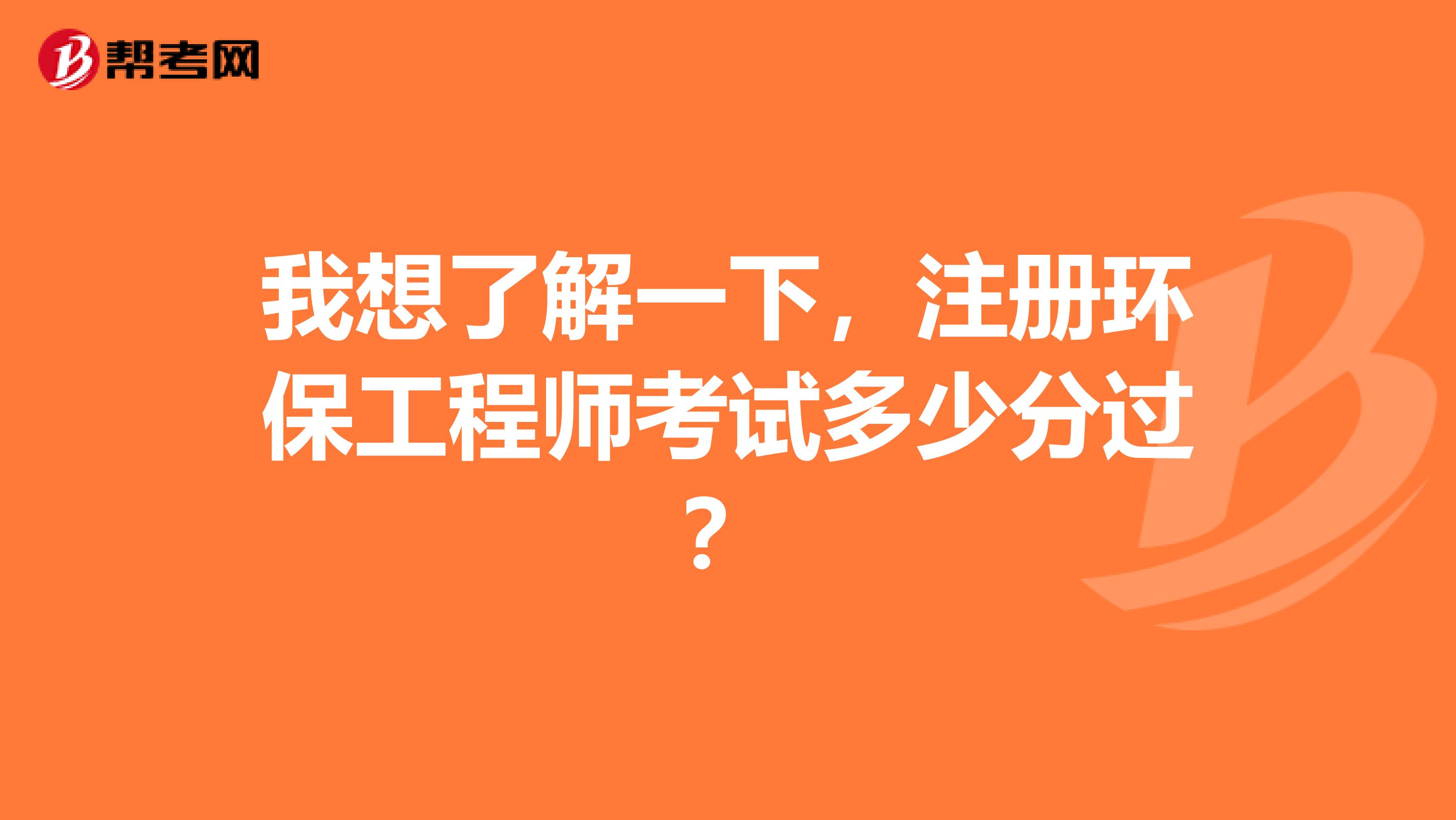 我想了解一下，注册环保工程师考试多少分过？