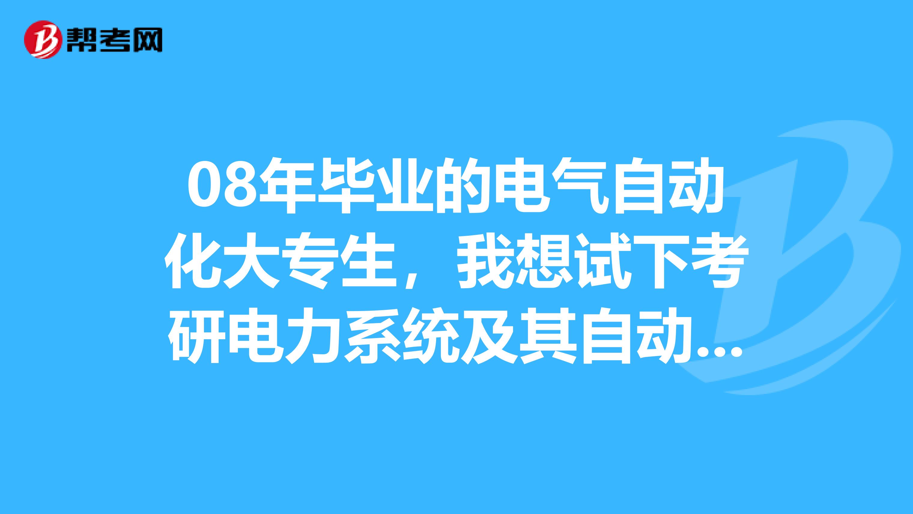 08年毕业的电气自动化大专生,我想试下考研电力系统及其自动化,我可以报考武水华电山大天大等大学吗