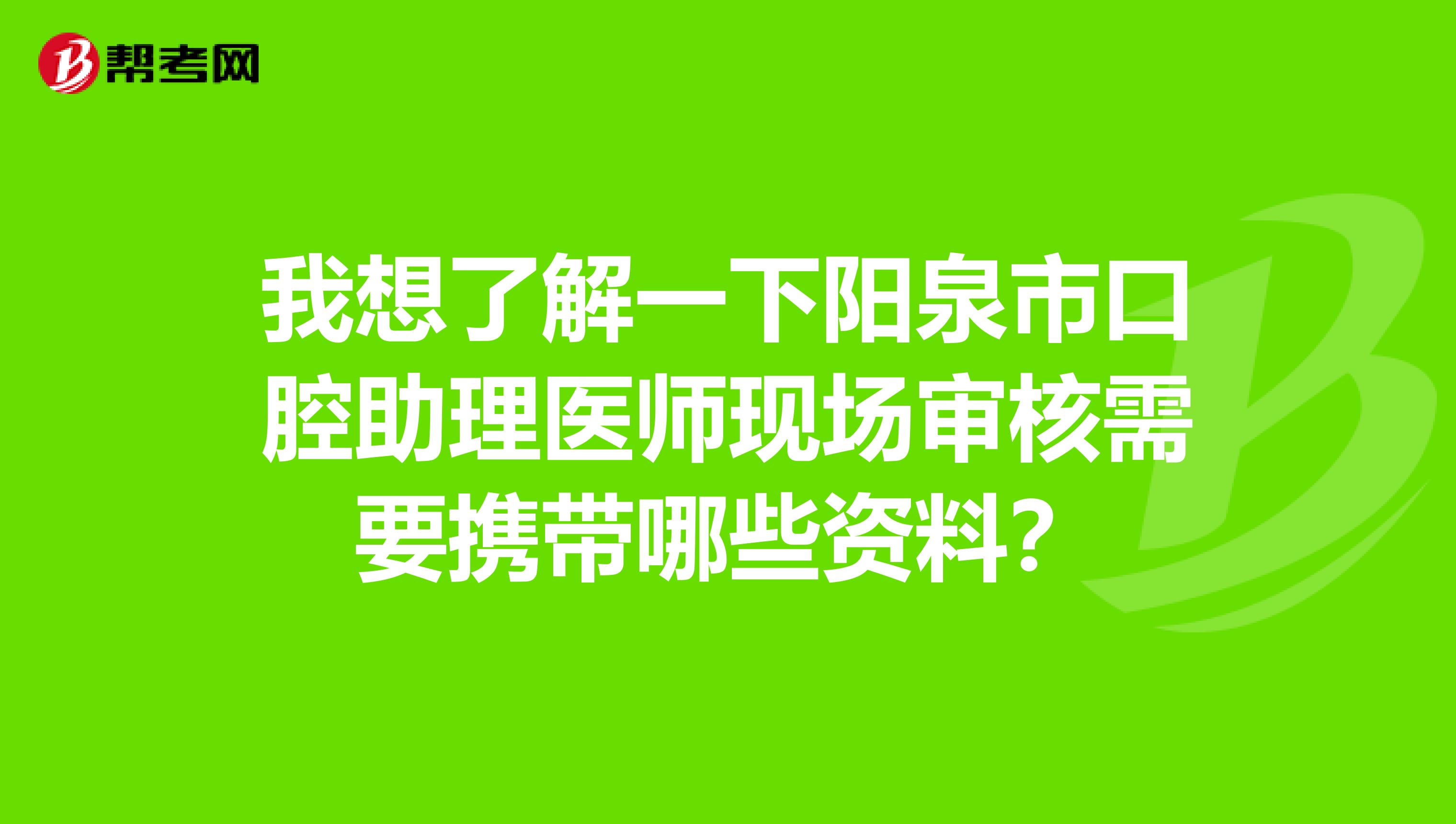 我想了解一下阳泉市口腔助理医师现场审核需要携带哪些资料?