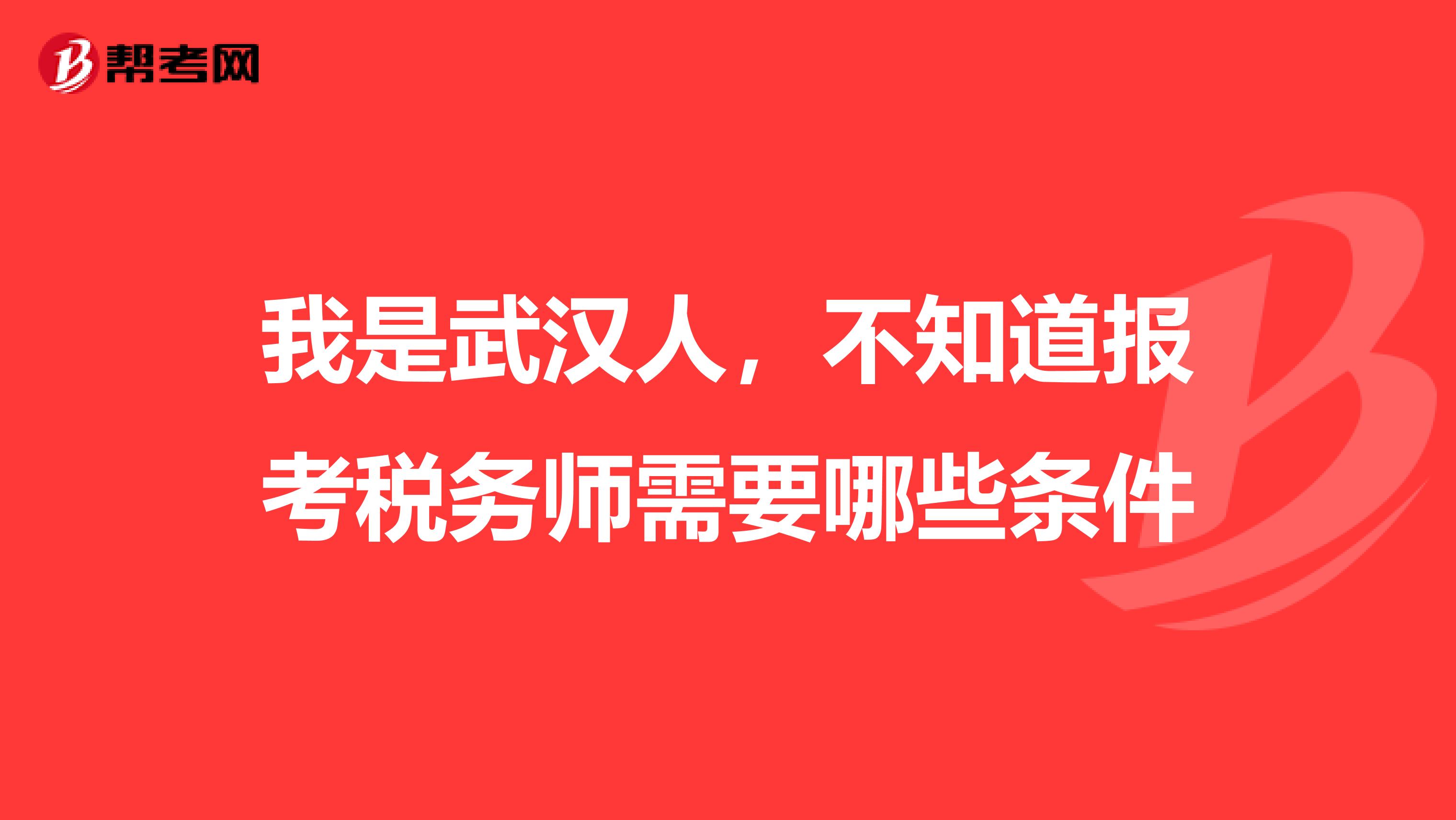 我是武汉人,不知道报考税务师需要哪些条件