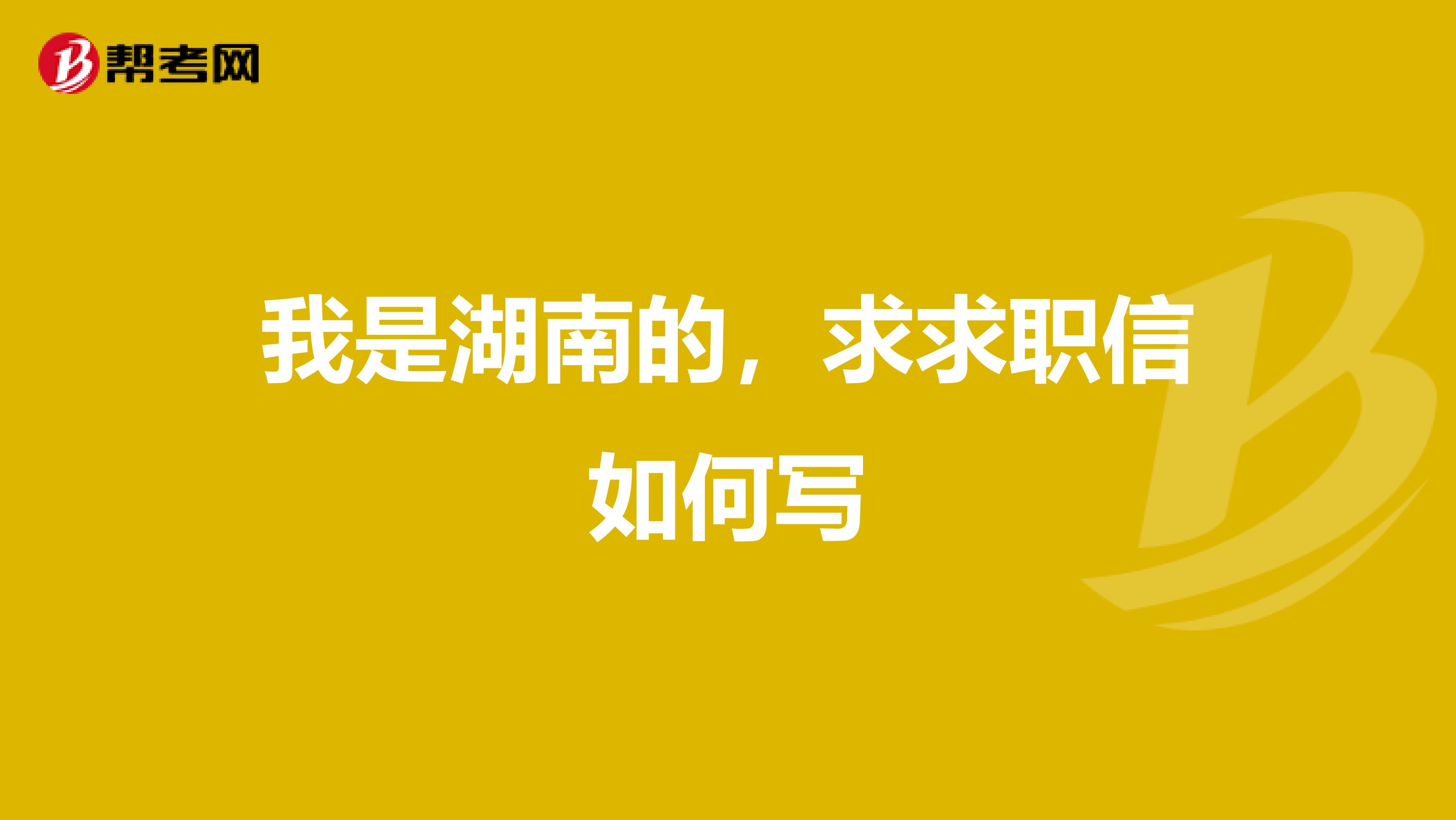 我是湖南的,求求职信如何写
