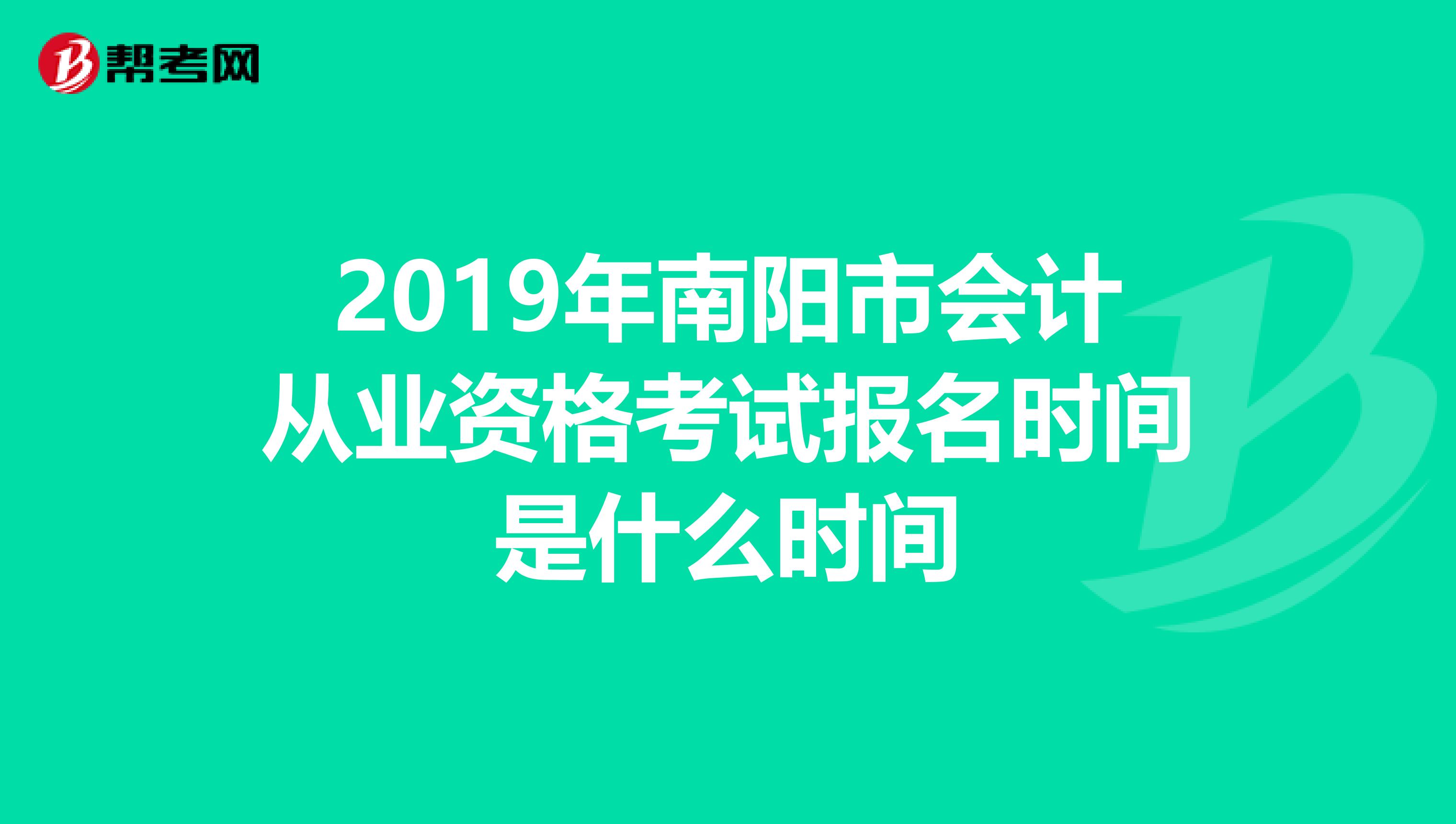 2019年南阳市会计从业资格考试报名时间是什么时间