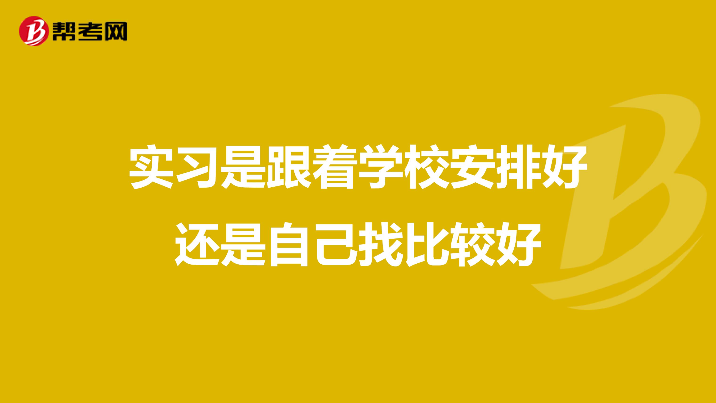 实习是跟着学校安排好还是自己找比较好