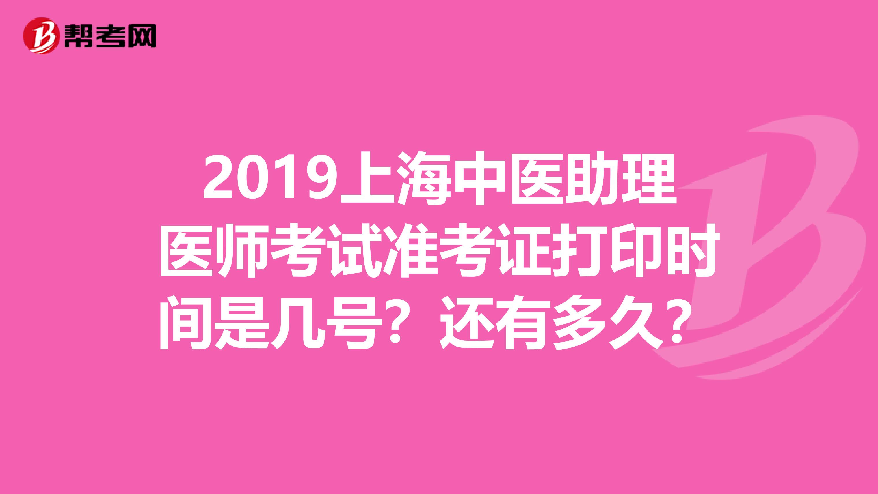 2019上海中医助理医师考试准考证打印时间是几号？还有多久？