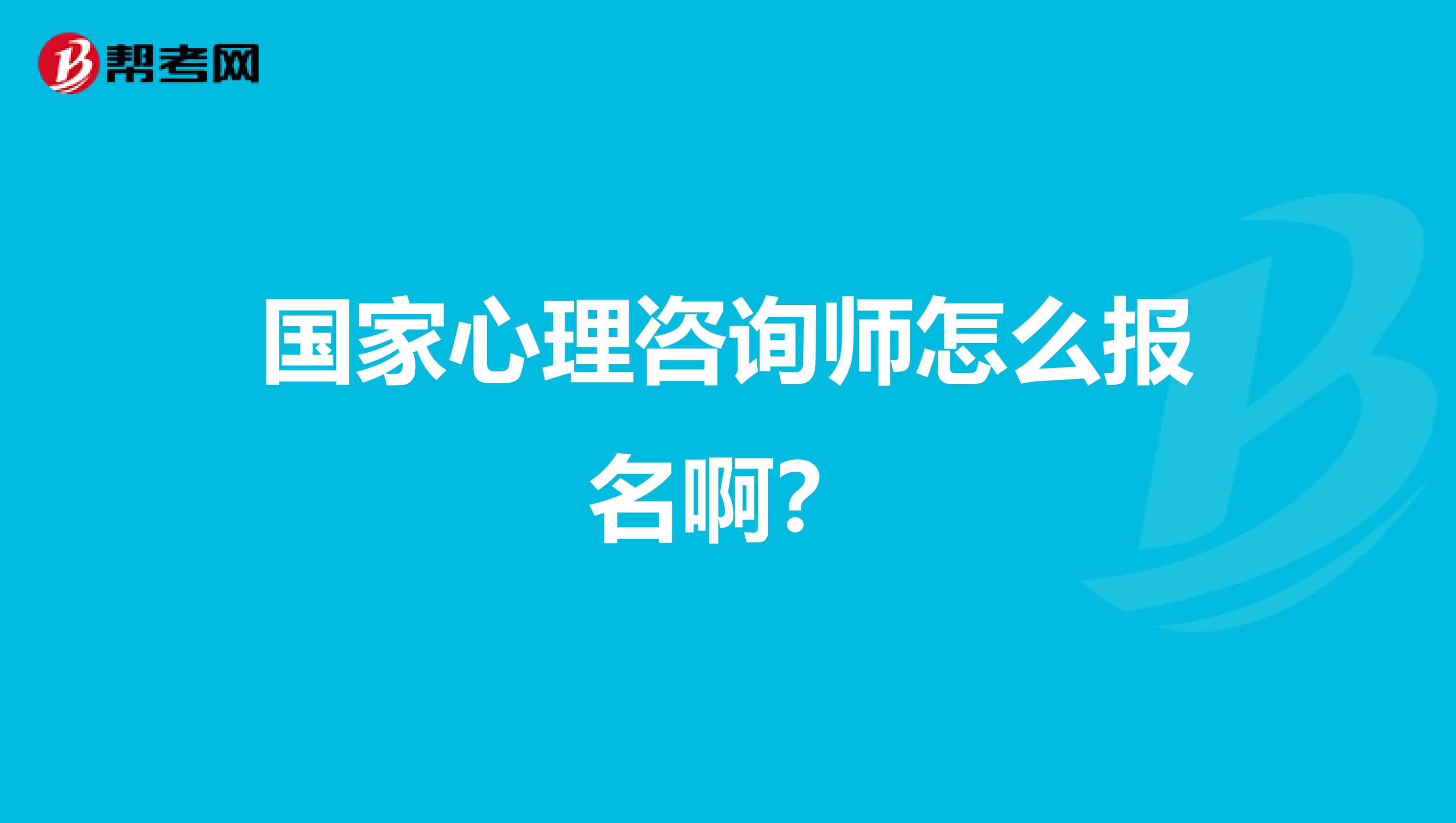 国家心理咨询师怎么报名啊?