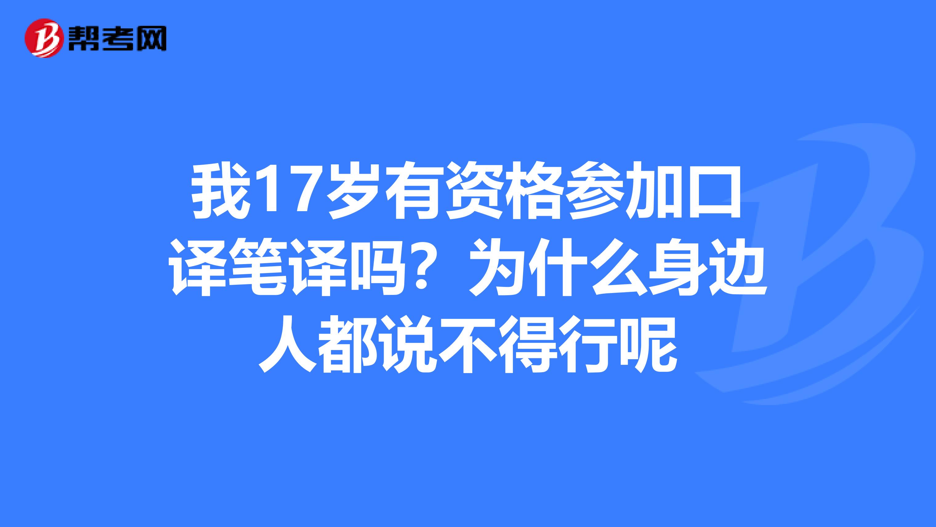 我17岁有资格参加口译笔译吗?为什么身边人都说不得行呢