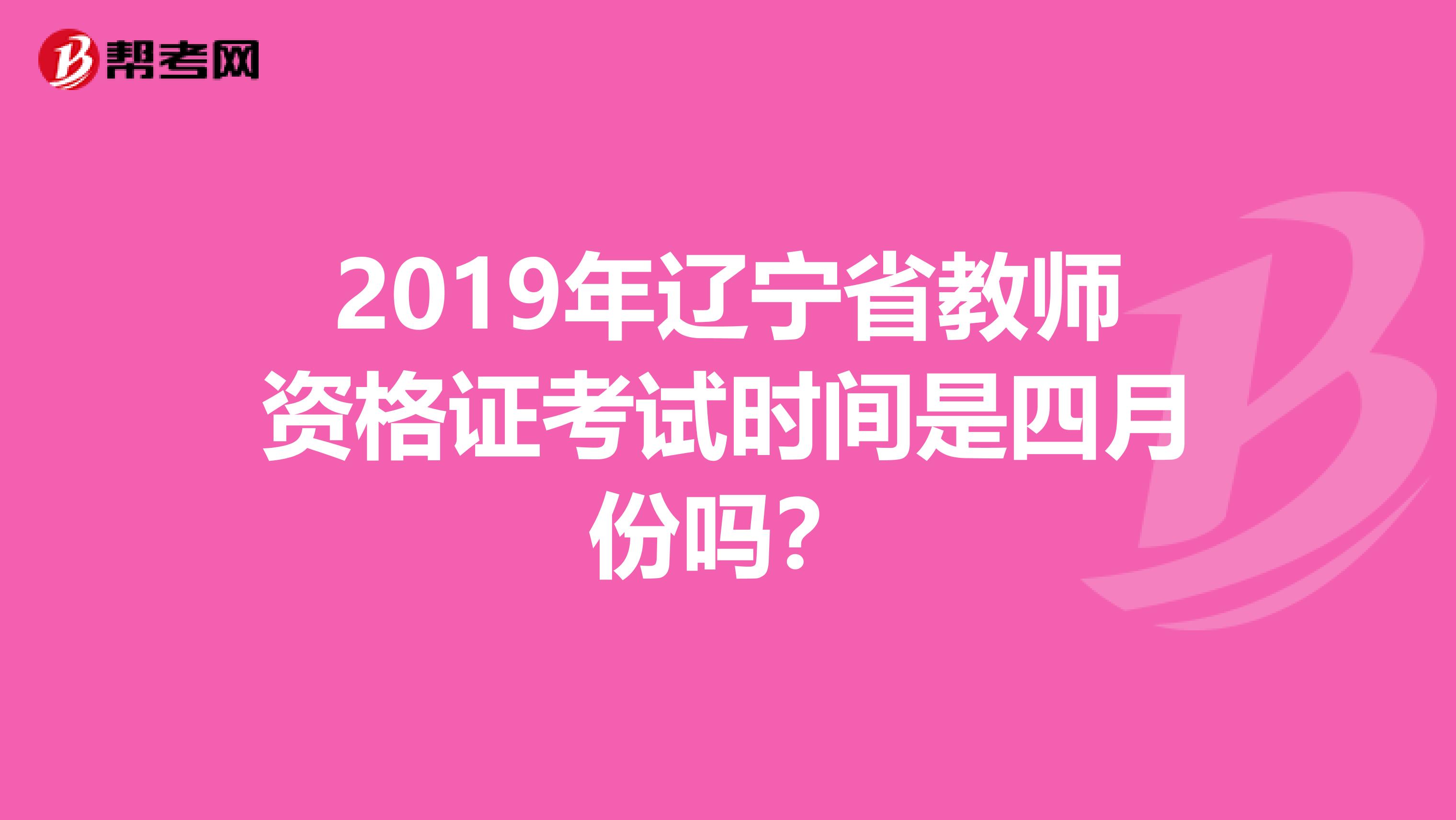 2019年辽宁省教师资格证考试时间是四月份吗？